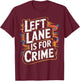 Left Lane is for Crime Highway Driving Sarcastic Joke T-Shirt - T-Shirt | Maroon