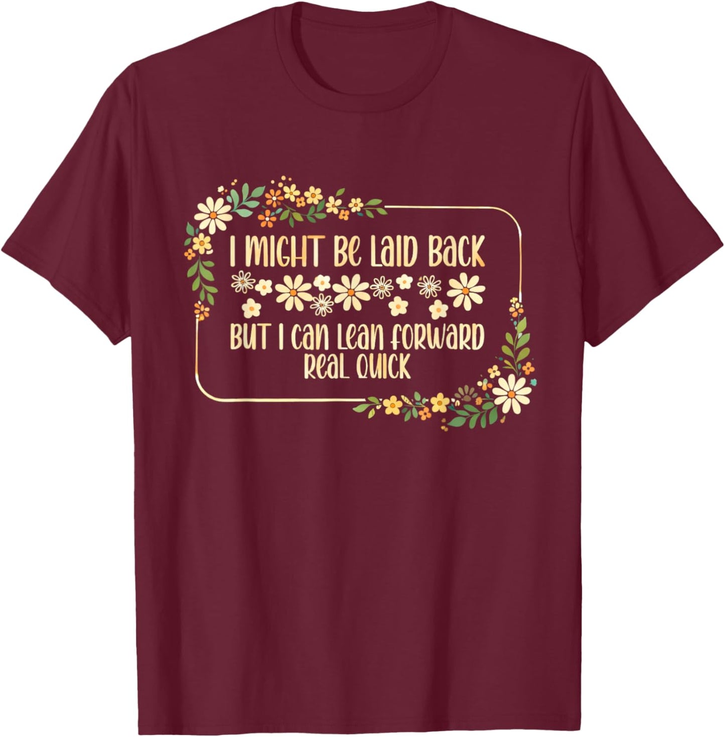 I Might Be Laid Back But I Can Lean Forward Real Quick. T-Shirt - T-Shirt | Maroon