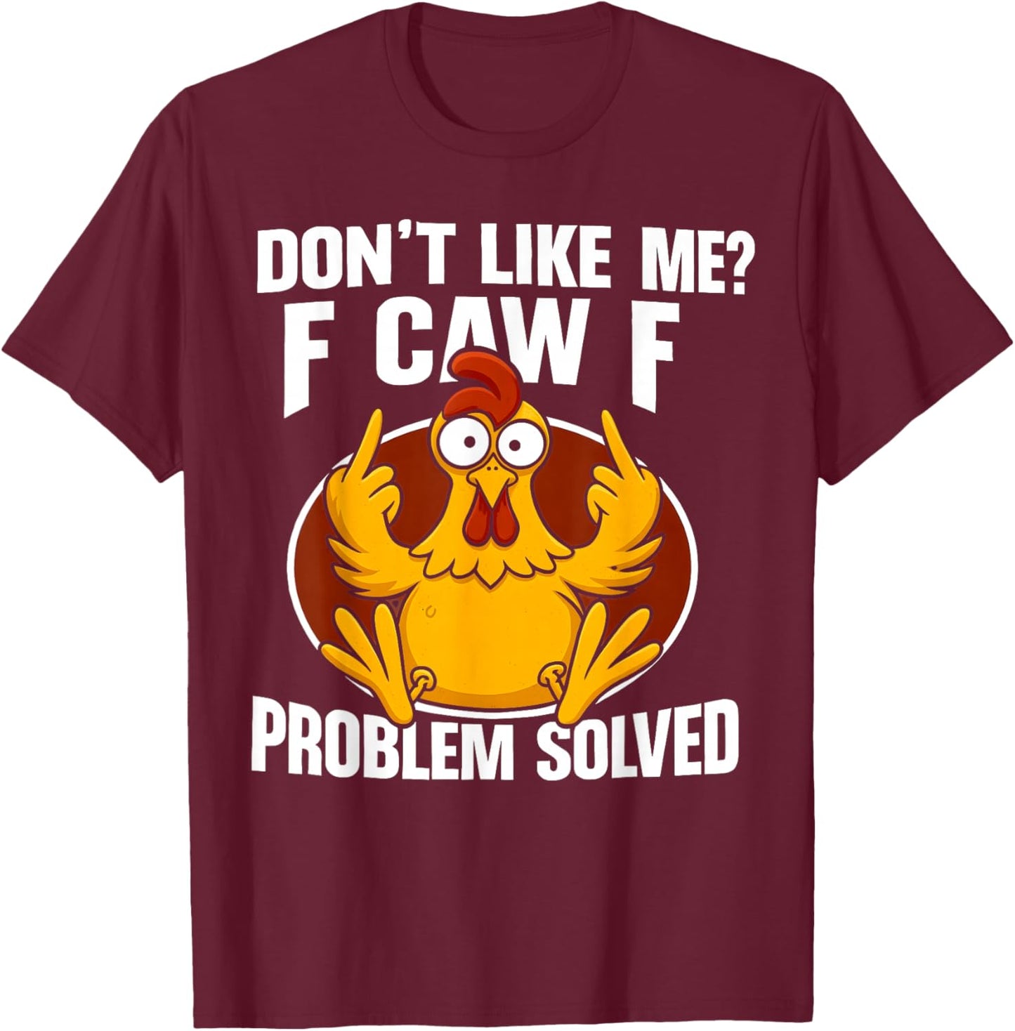 Don’t Like Me F Caw F Problem Solved F-Caw-F Chicken Rooster T-Shirt - T-Shirt | Maroon