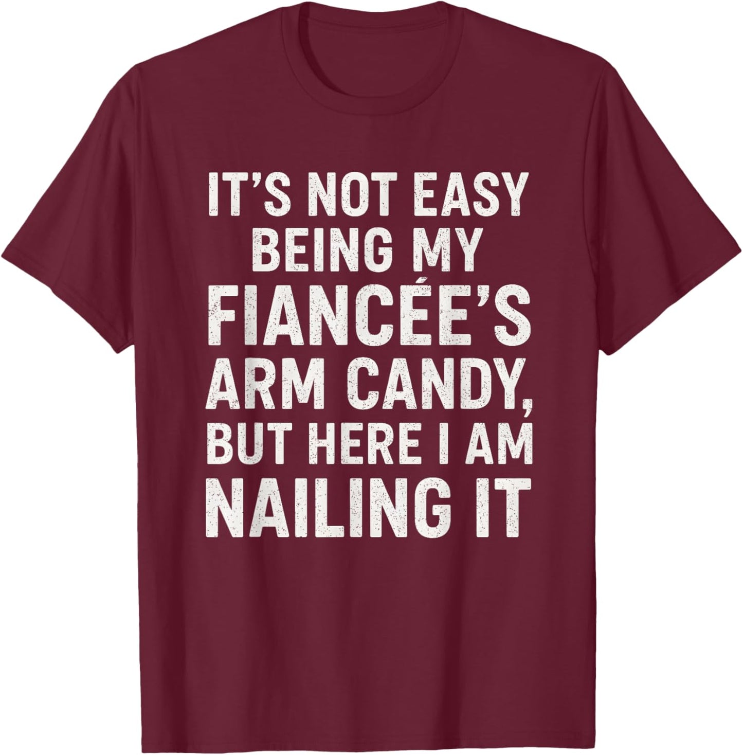 Funny Engagement It’s Not Easy Being My Fiancée’s Arm Candy T-Shirt - T-Shirt | Maroon