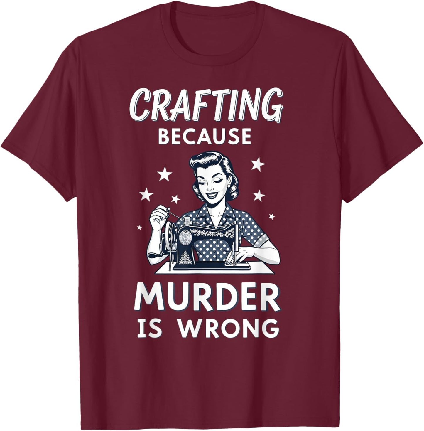 Crafting Because Murder is Wrong Retro Sewing Humor Design T-Shirt - T-Shirt | Maroon