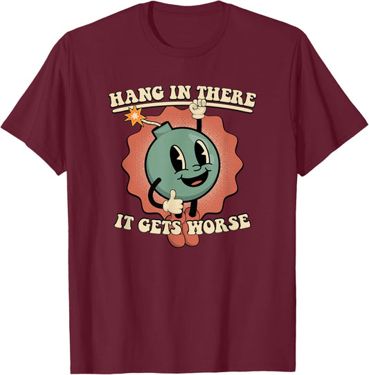 Hang in There It Gets Worse Existential Dread Cartoon Bomb T-Shirt - T-Shirt | Maroon