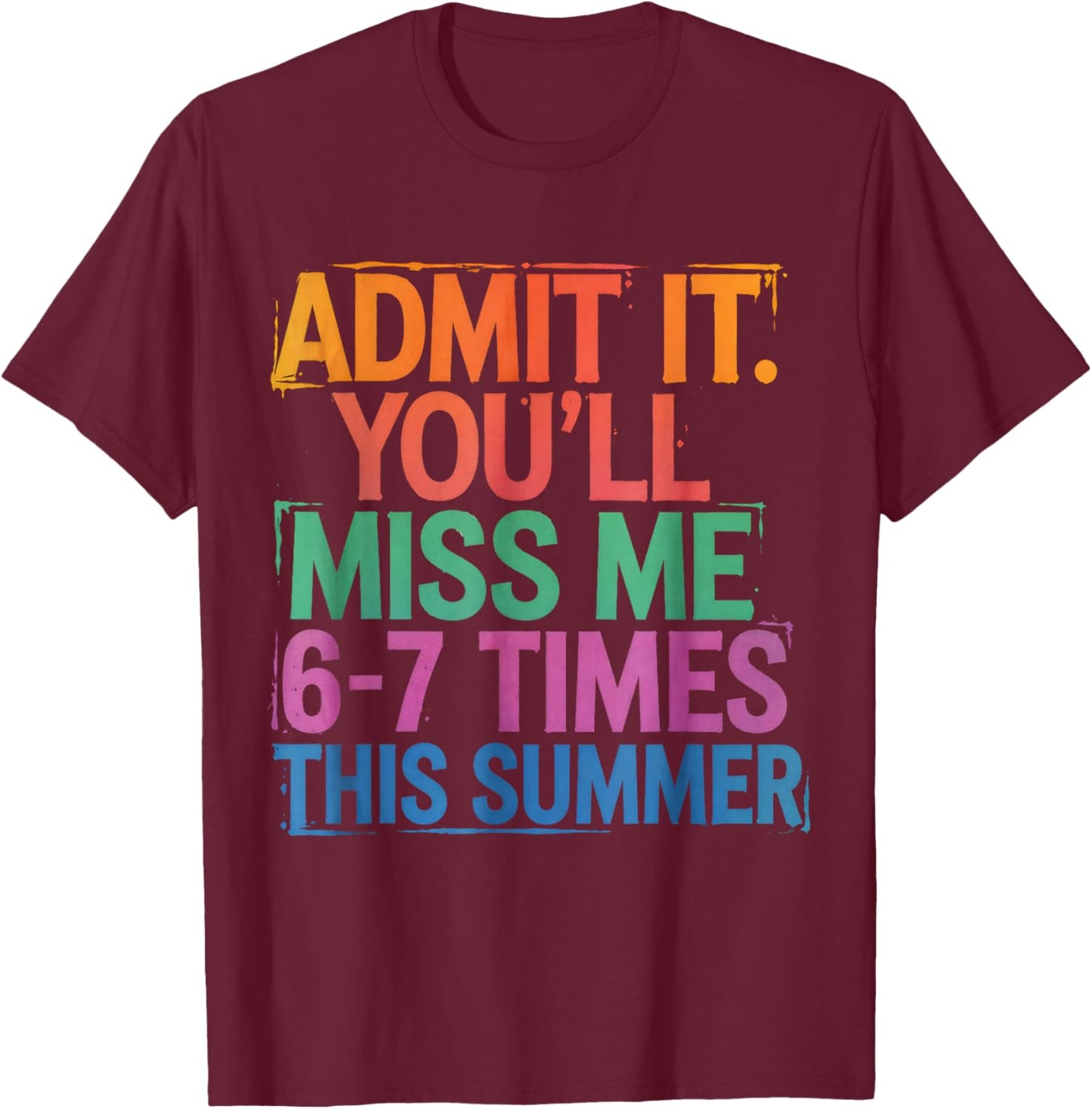 Admit It You'll Miss Me 6-7 Times This Summer Funny Last Day T-Shirt - T-Shirt | Maroon