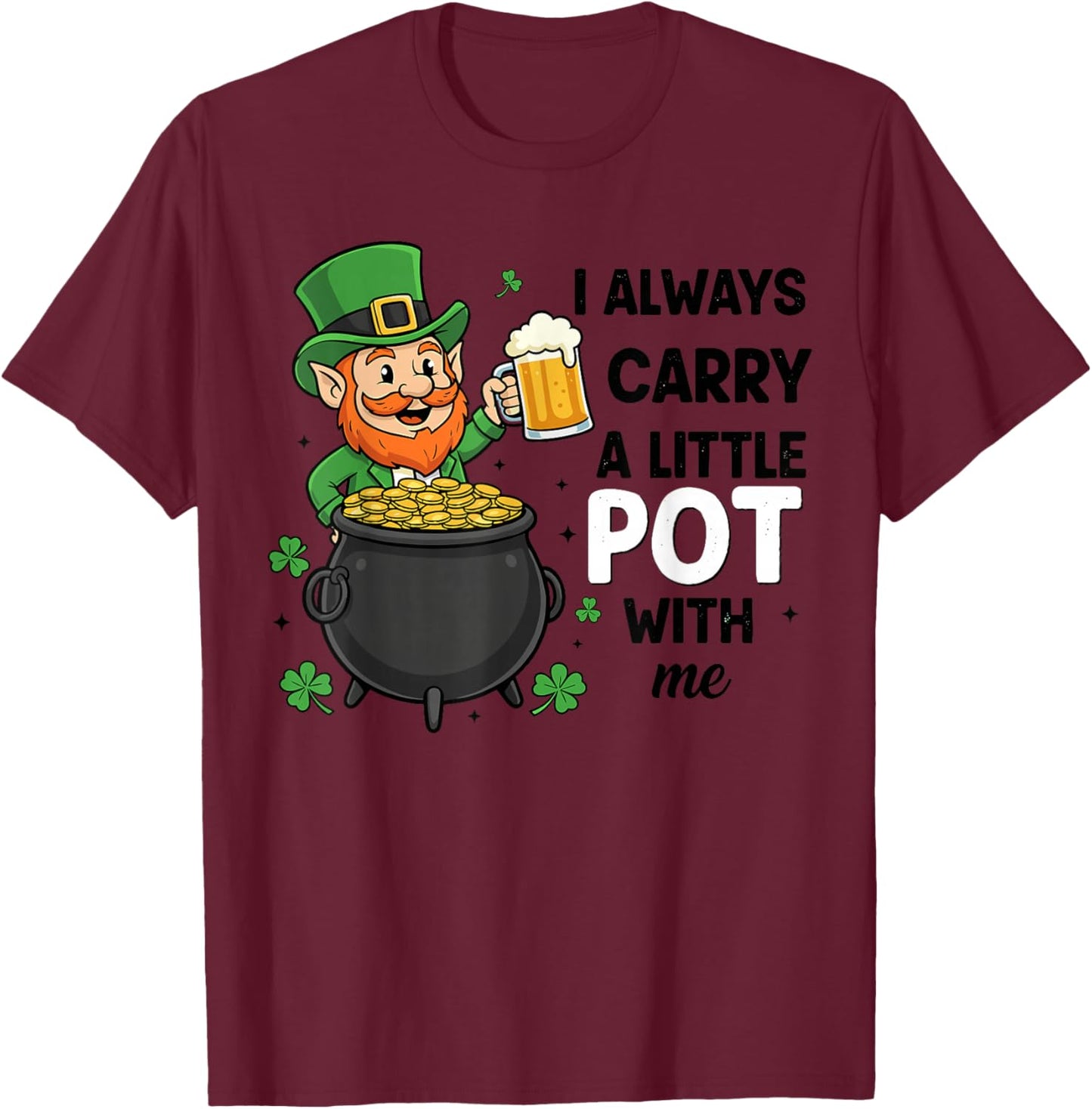 St Patricks Leprechaun Costume,I Always Carry A Little Pot T-Shirt - T-Shirt | Maroon