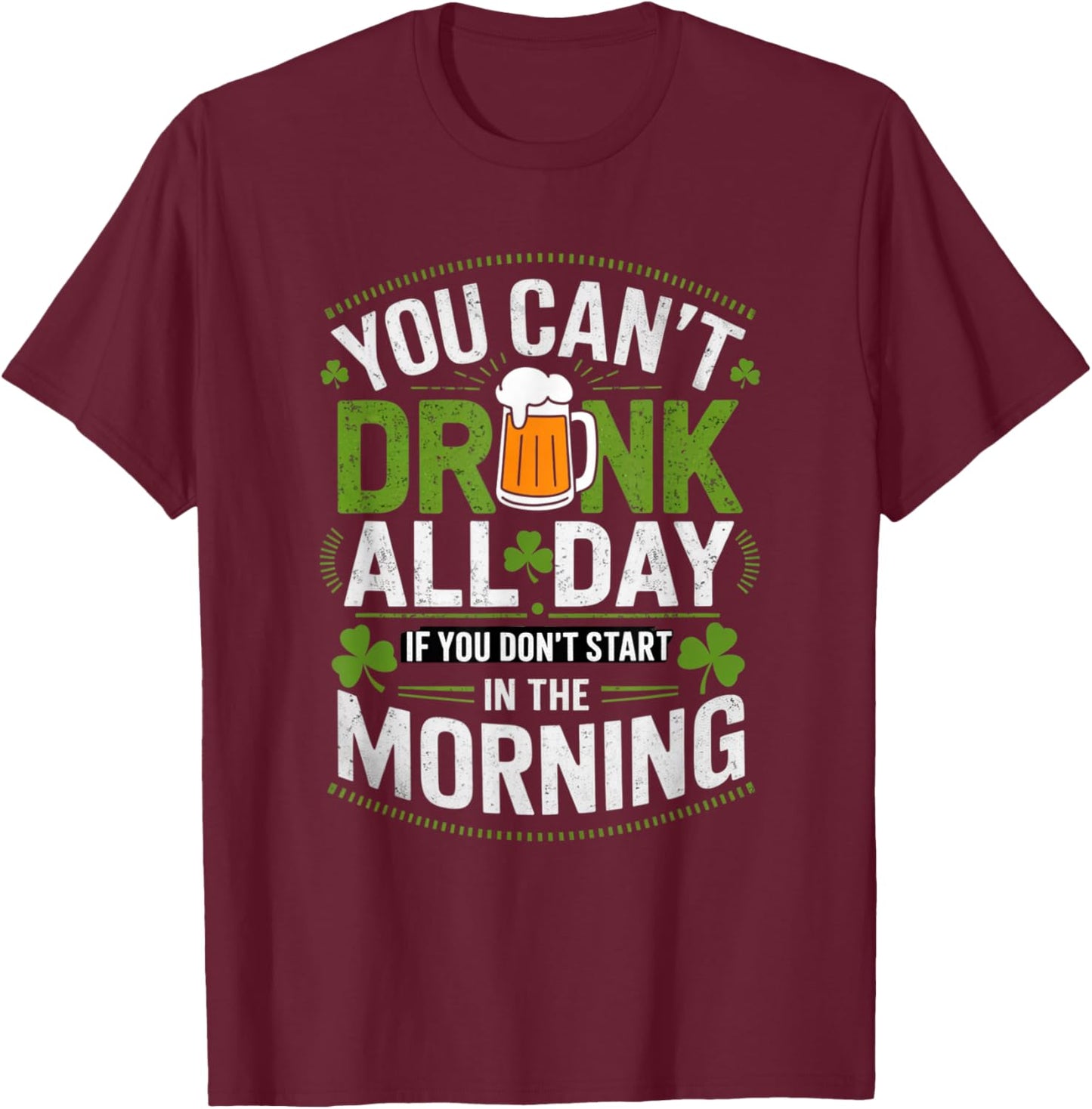 You Can't Drink All Day If You Don't Start in The Morning T-Shirt - T-Shirt | Maroon