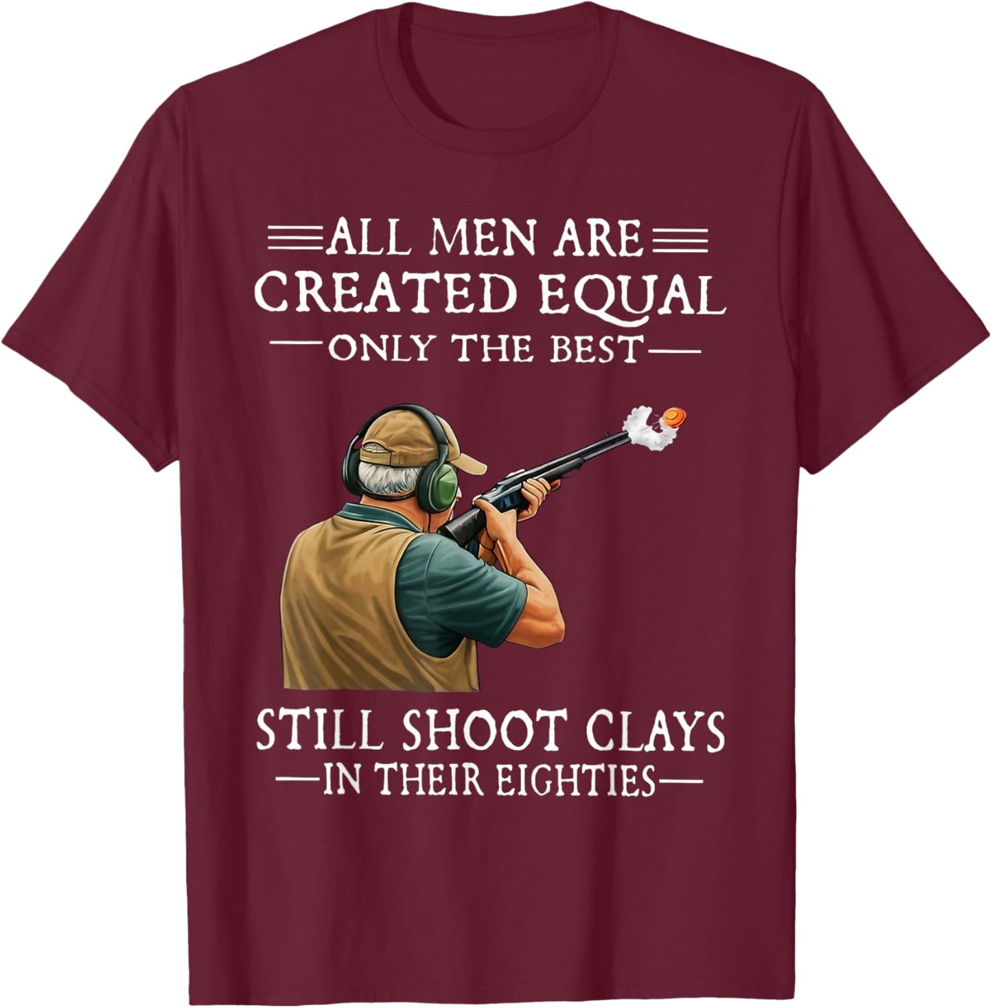 Men are Created Equal Still Shoot Clays in Their Eighties T-Shirt - T-Shirt | Maroon