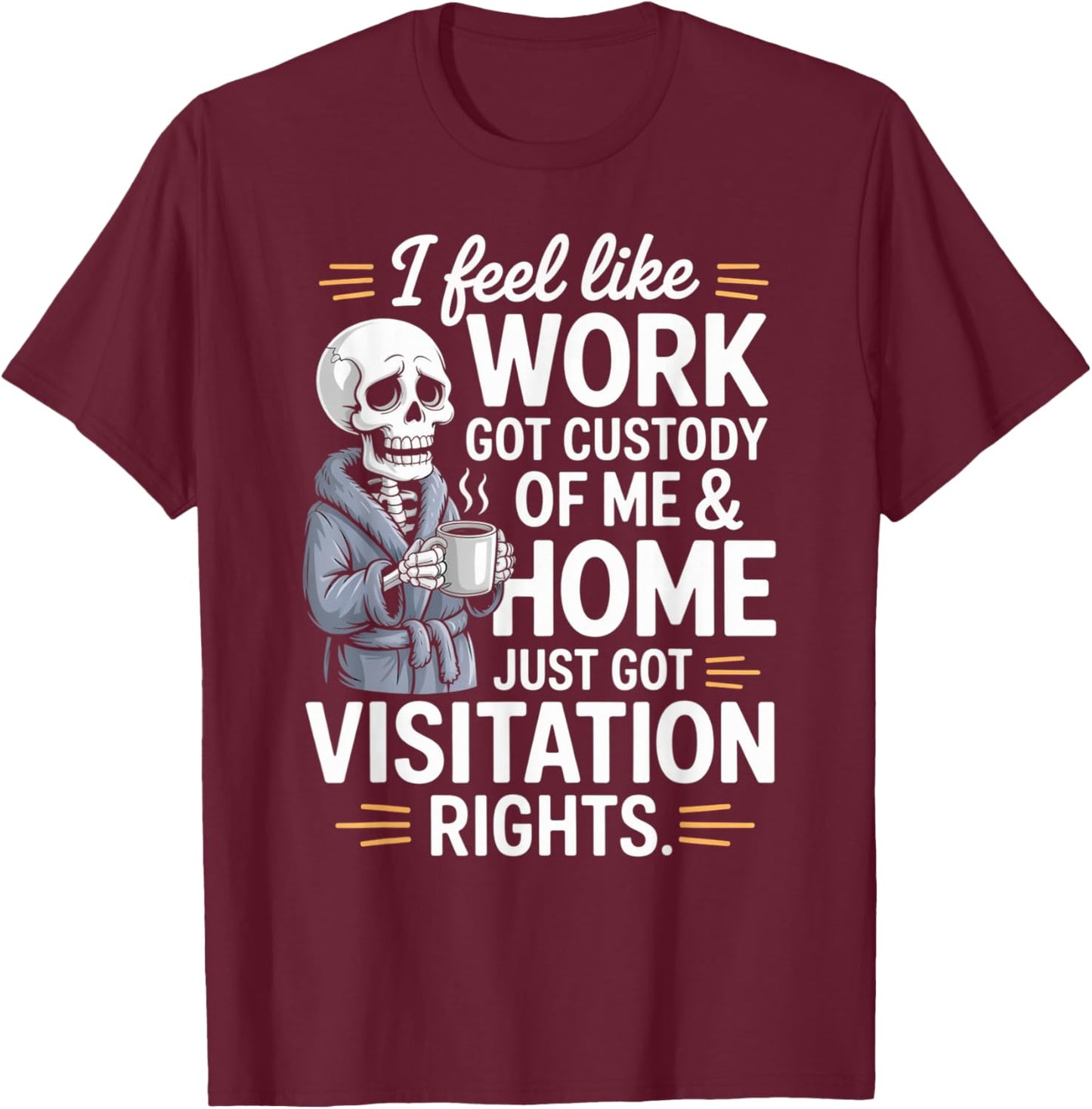 I Feel Like Work Got Custody of Me and Home T-Shirt - T-Shirt | Maroon