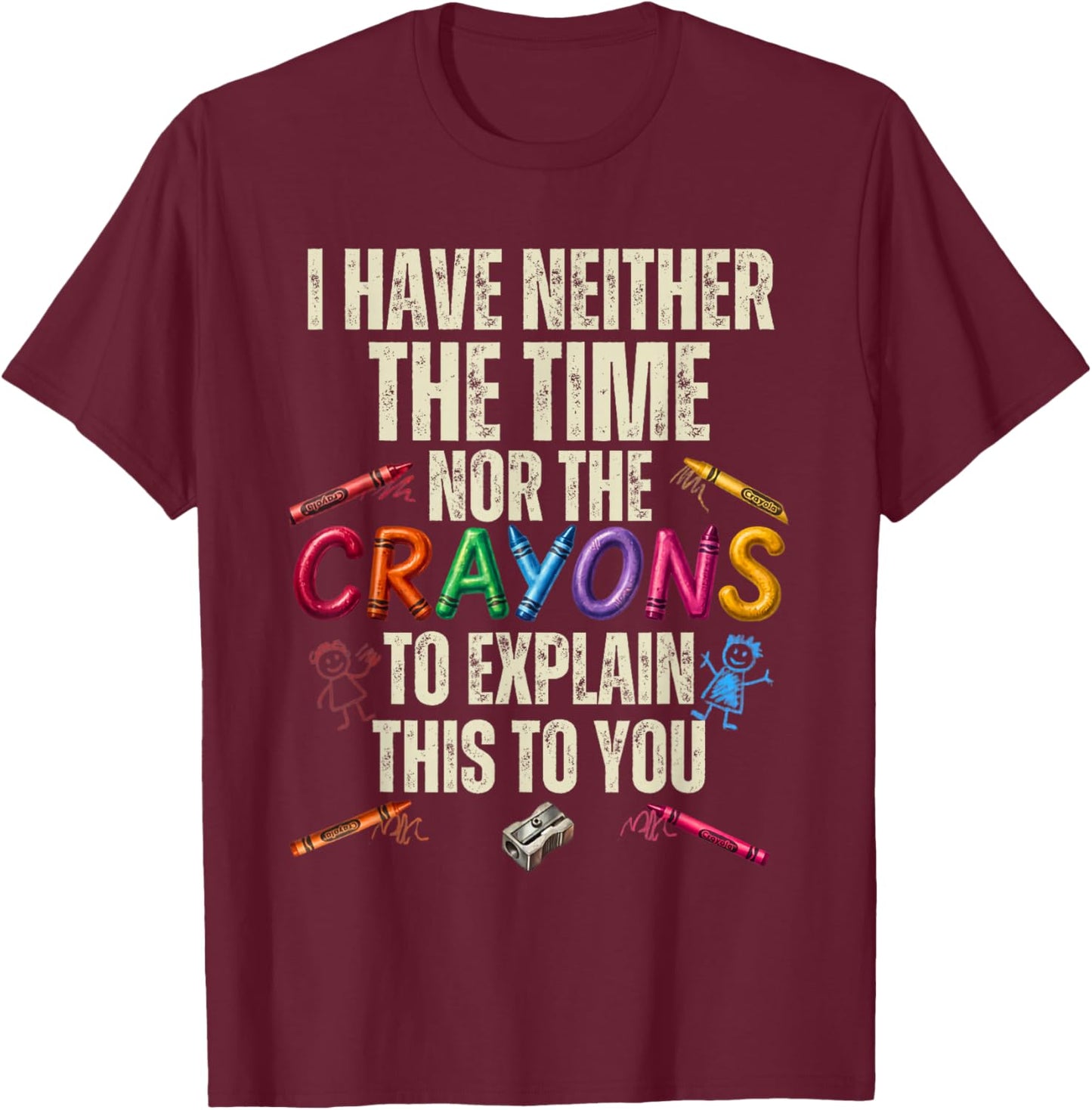 Sarcastic Humor - I Have Neither Time Nor The Crayons T-Shirt - T-Shirt | Maroon