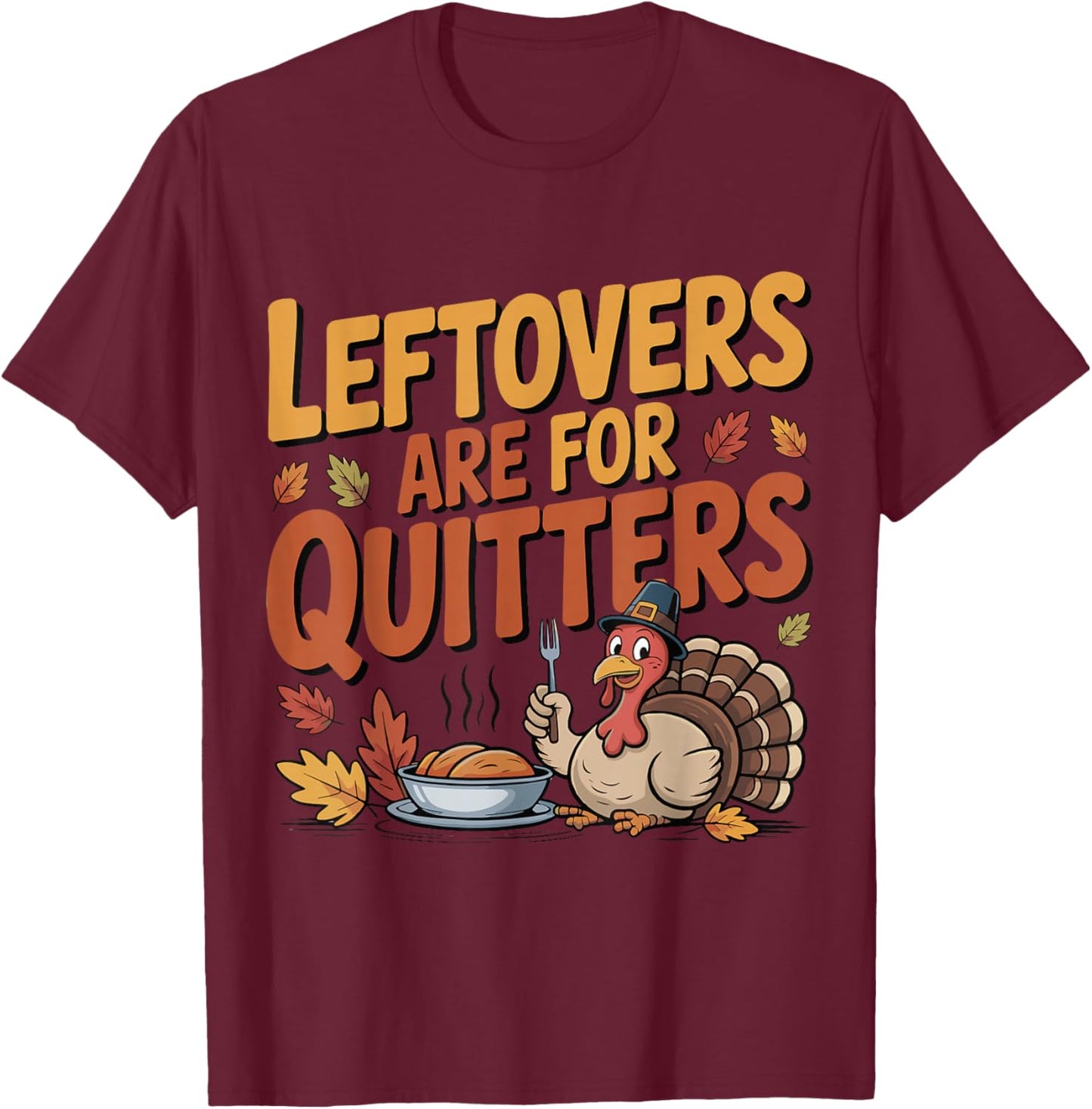 Leftovers are for Quitters Funny Thanksgiving Turkey T-Shirt - T-Shirt | Maroon