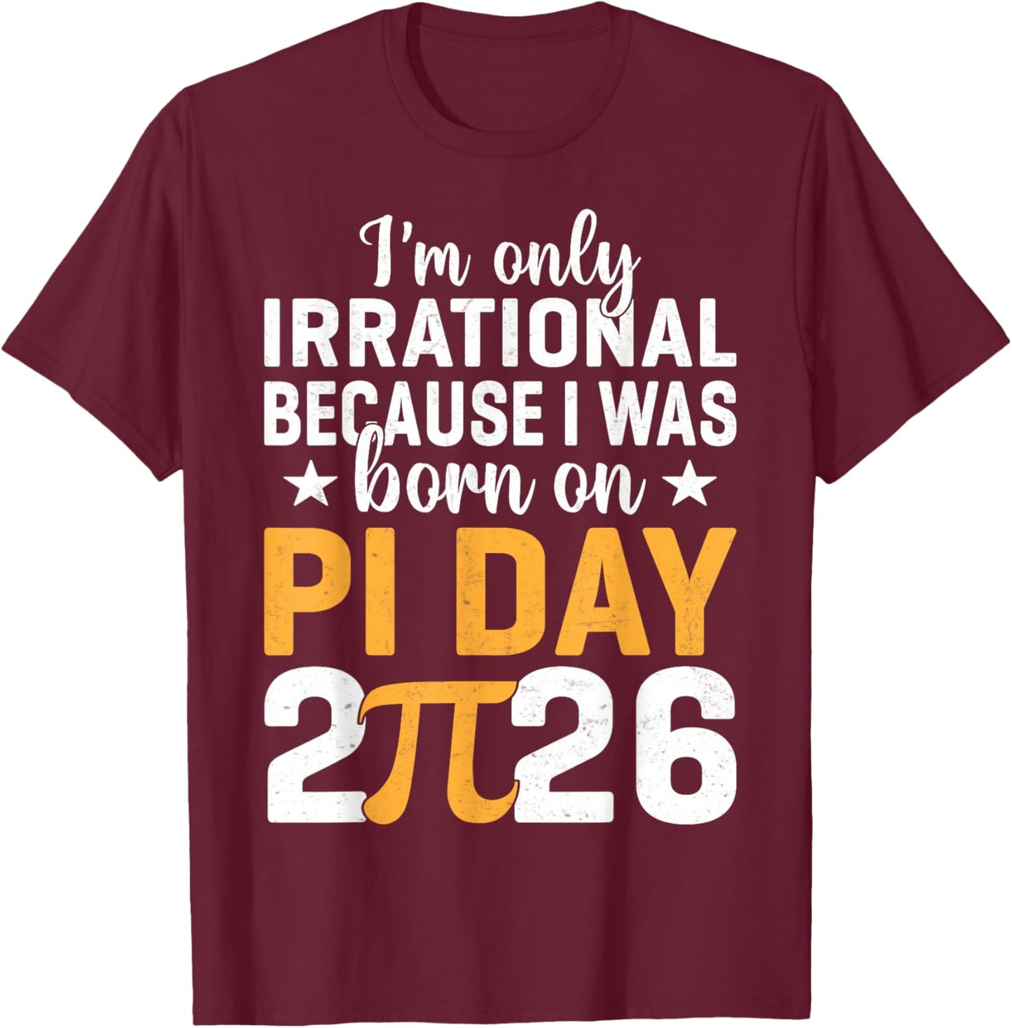 I'm Only Irrational I was Born On Pi Day 2026 Birthday T-Shirt - T-Shirt | Maroon