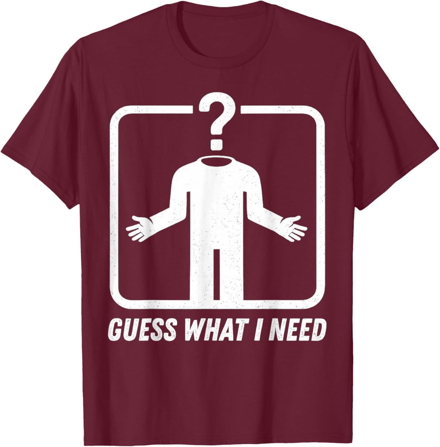 Guess What I Need Head Headless Man T-Shirt - T-Shirt | Maroon
