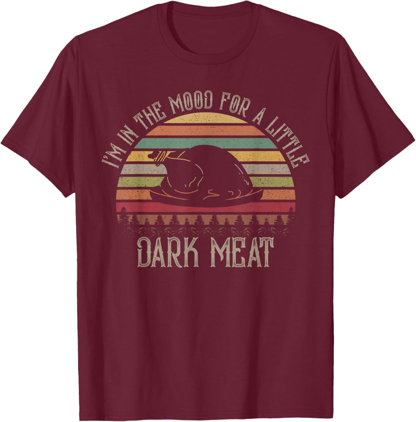 I'm in The Mood for Dark Meat Funny Adult Turkey Men Women T-Shirt - T-Shirt | Maroon