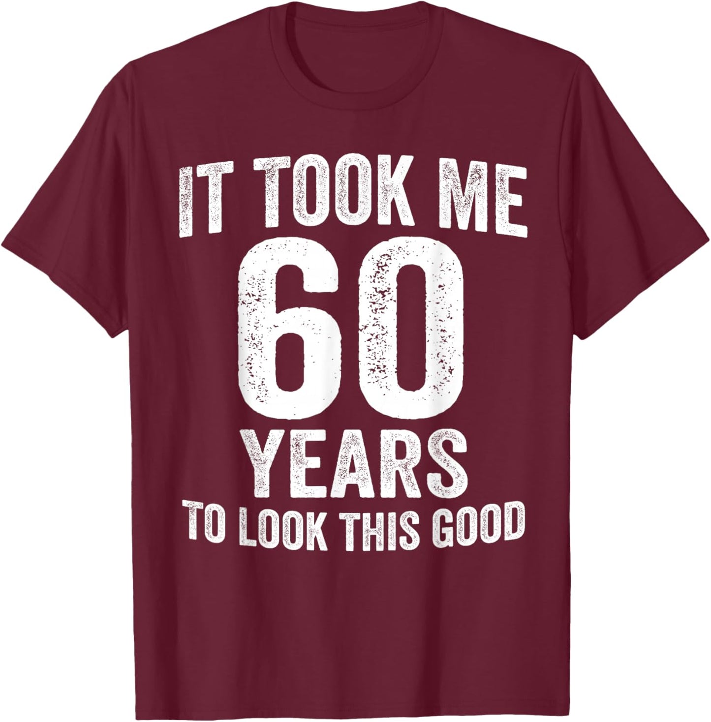 It Took Me 60 Years to Look This Good Funny 60th Birthday T-Shirt - T-Shirt | Maroon