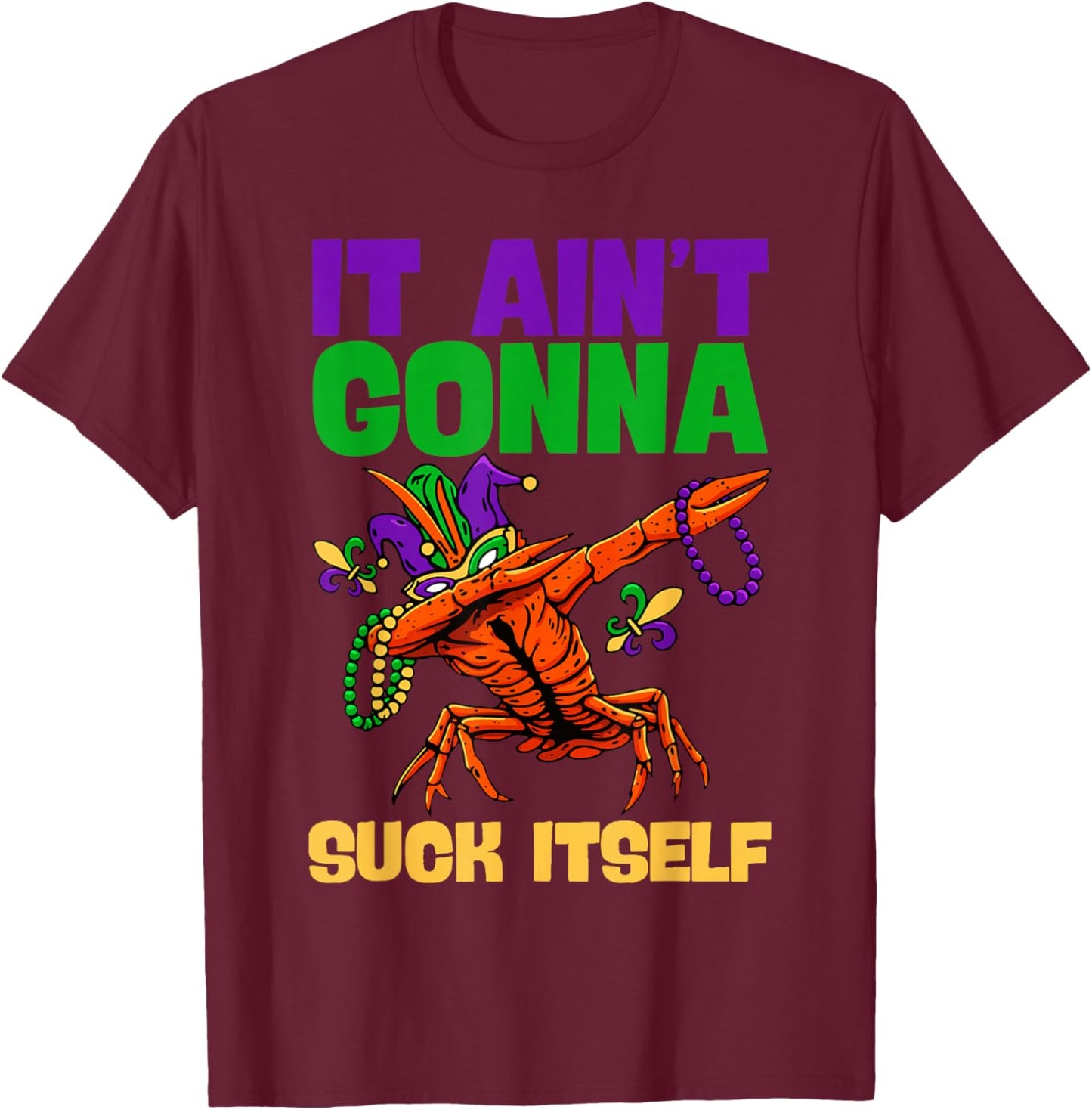 Funny Mardi Gras It Ain't Gonna Suck Itself Crawfish Gifts T-Shirt - T-Shirt | Maroon