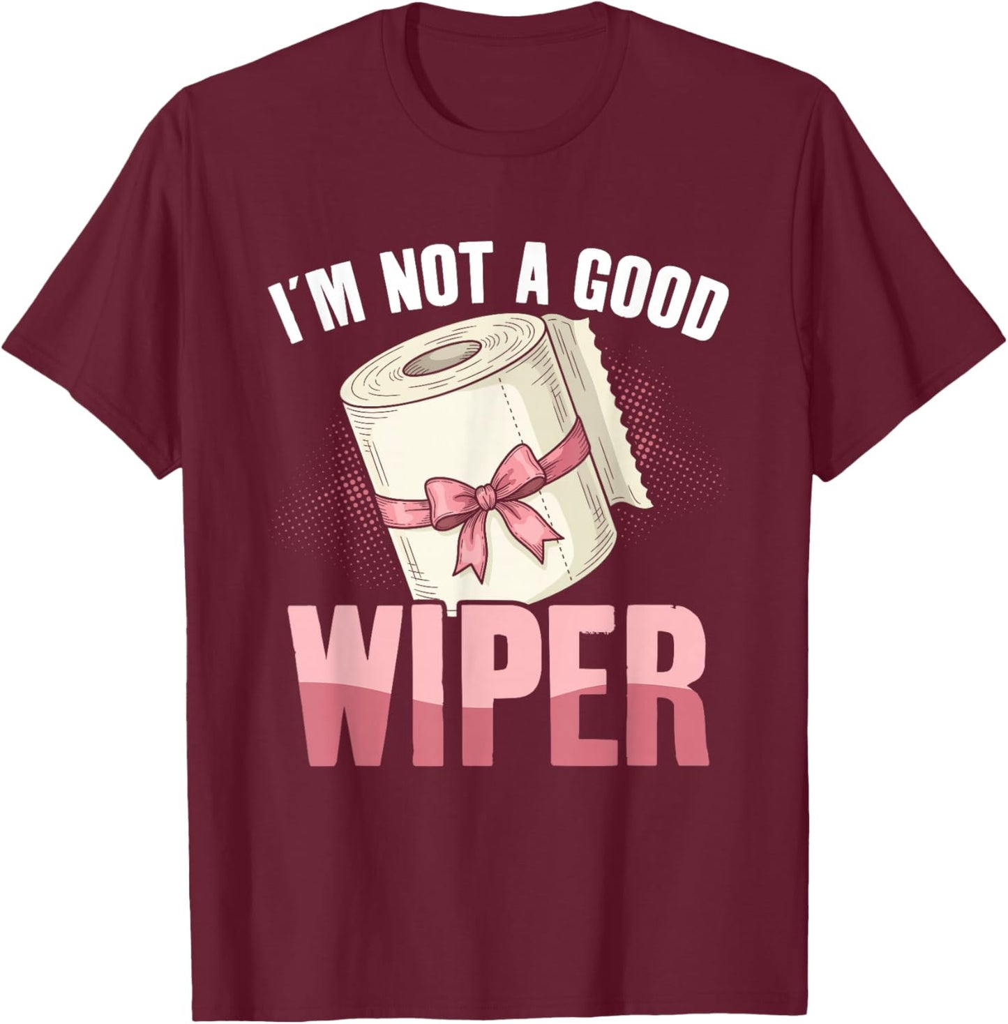 I'm Not A Good Wiper Funny Adult Humor T-Shirt - T-Shirt | Maroon