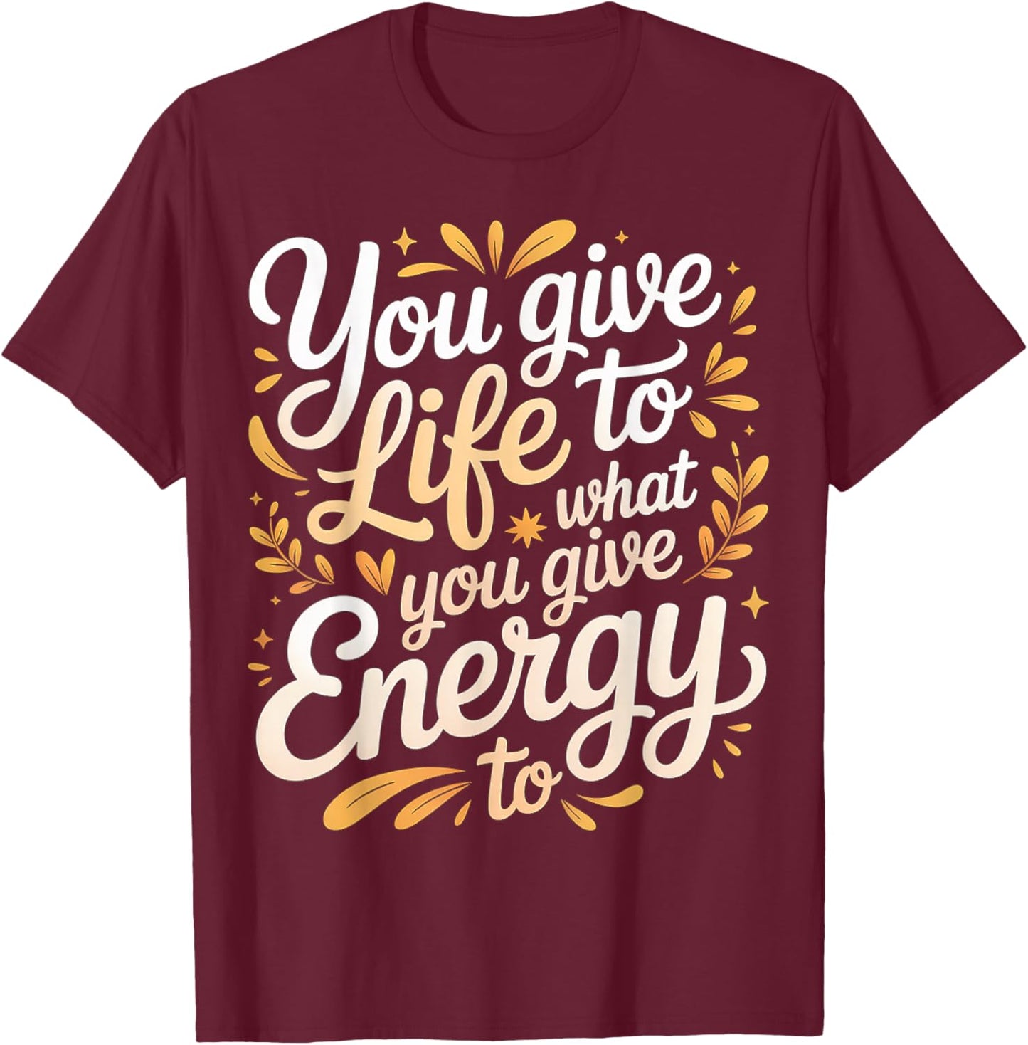 You Give Life to What You Give Energy to Mindset T-Shirt - T-Shirt | Maroon