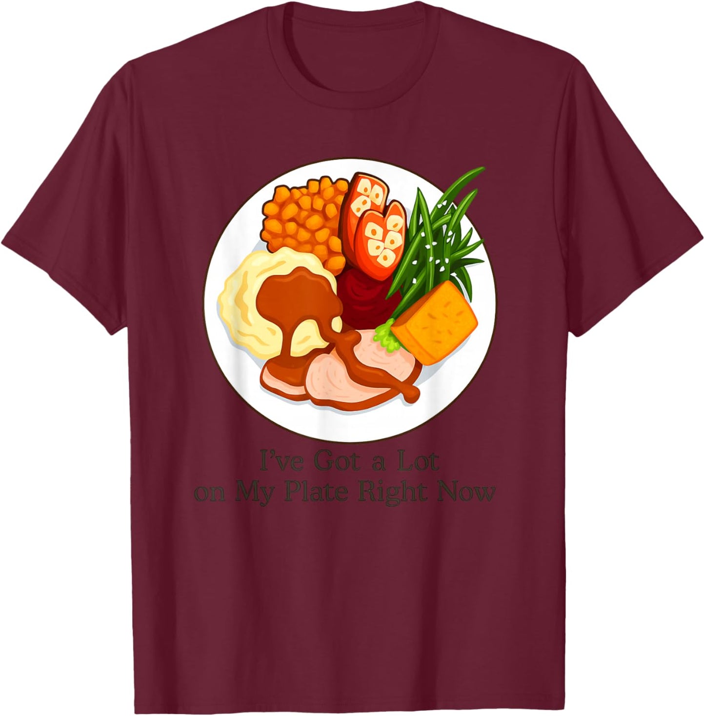 I've Got a Lot On My Plate Right Now Funny Thanksgiving T-Shirt - T-Shirt | Maroon