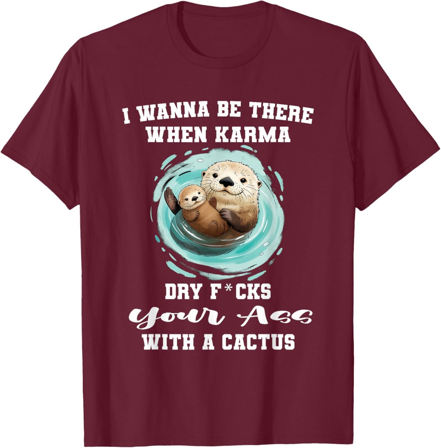 I Wanna Be There When Karma Dry Fucks You Ass with A Cactus T-Shirt - T-Shirt | Maroon