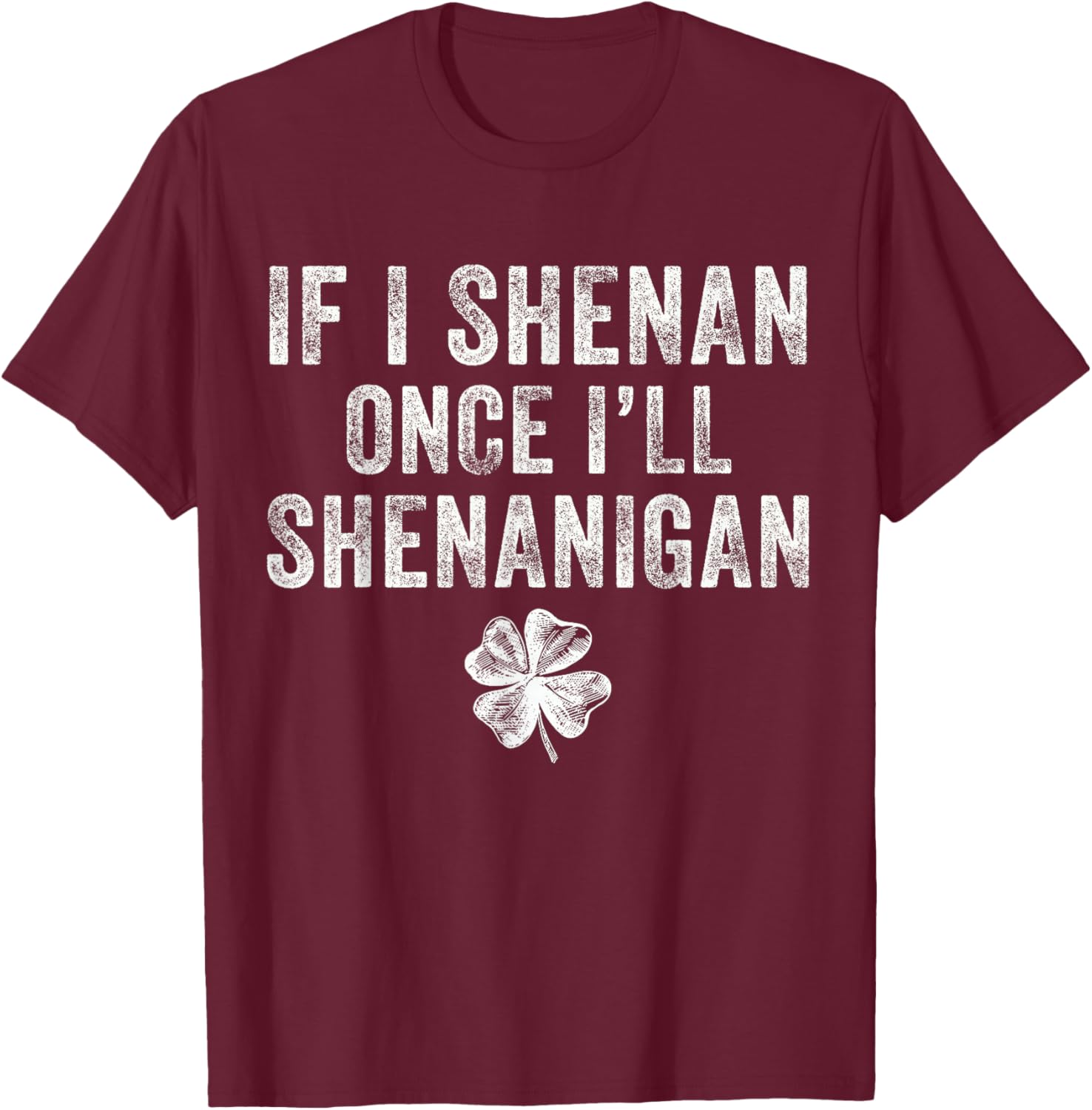 St Patricks Day If I Shenan Once I'll Shenanigan Clovers T-Shirt - T-Shirt | Maroon