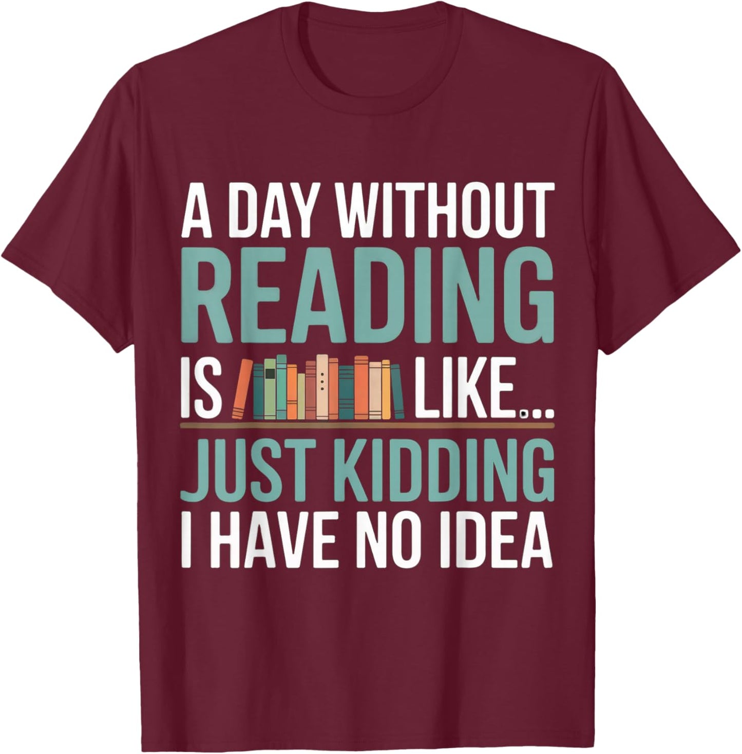A Day Without Reading is Like Book Lover Bookworm Men Women T-Shirt - T-Shirt | Maroon