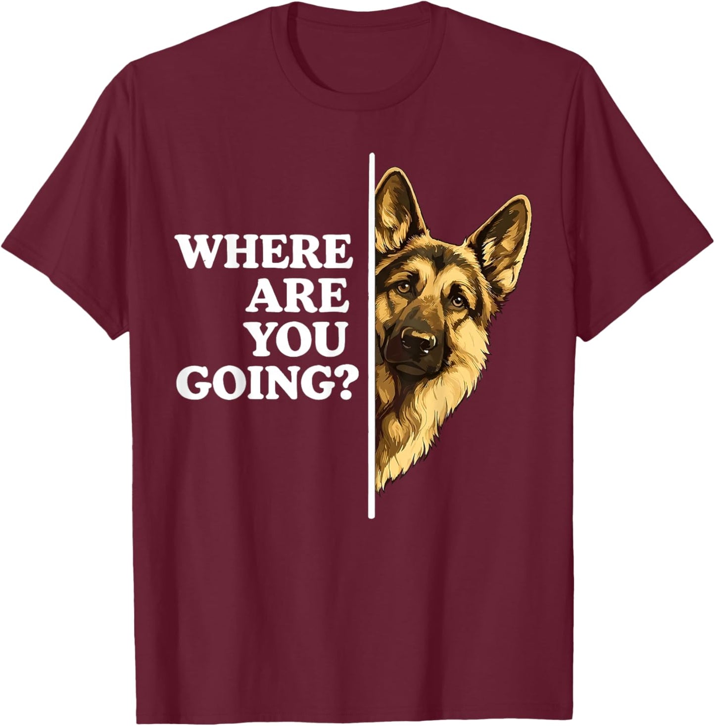 Where are You Going Funny German Shepherd Dog Lover T-Shirt - T-Shirt | Maroon
