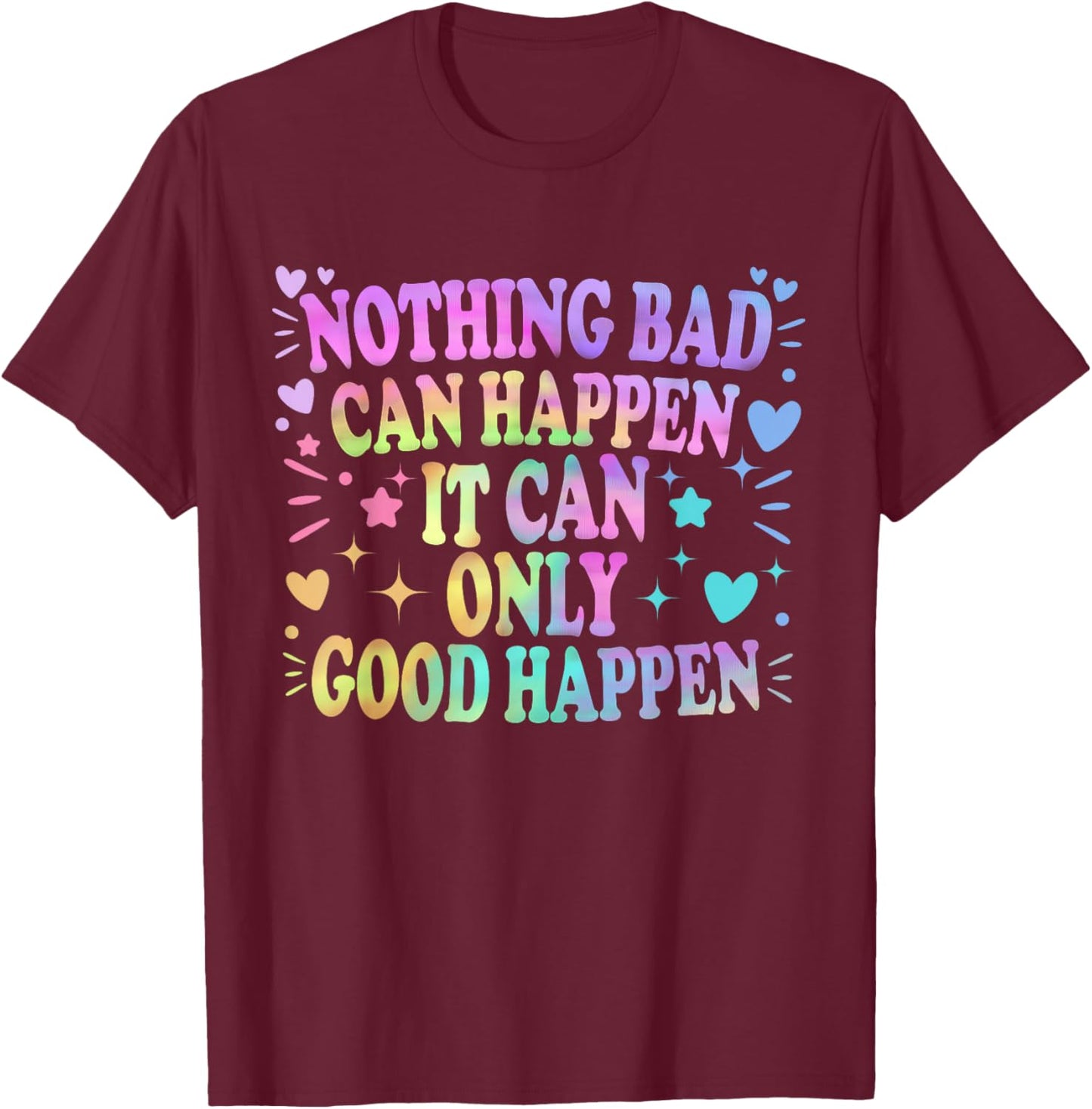 Nothing Bad Can Happen It Can Only Good Happen Hopeful Quote T-Shirt - T-Shirt | Maroon