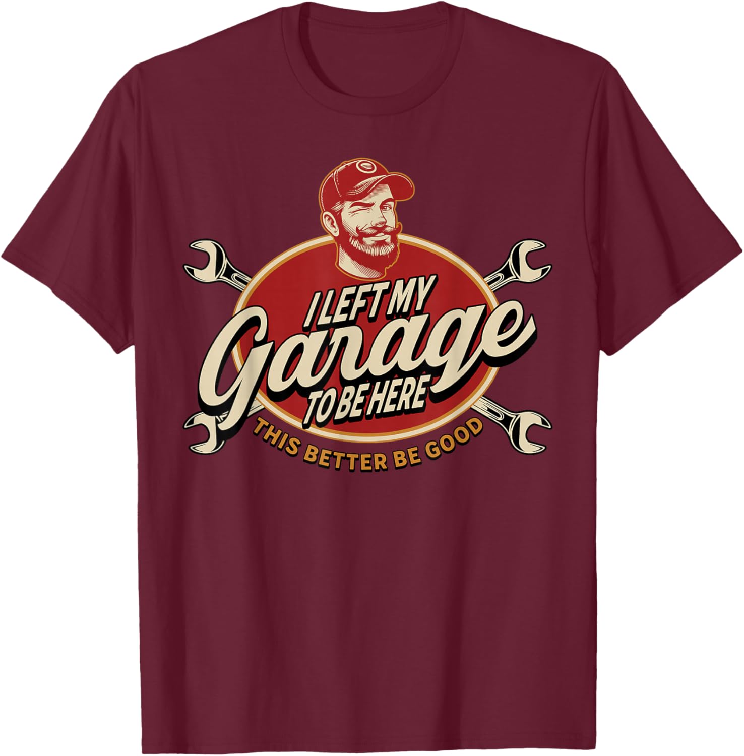 I Left My Garage to Be Here This Better Be Good T-Shirt - T-Shirt | Maroon