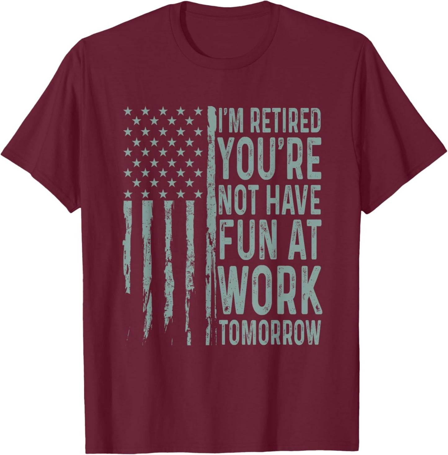 I'm Retired You're Not Have Fun at Work Tomorrow USA Flag T-Shirt - T-Shirt | Maroon
