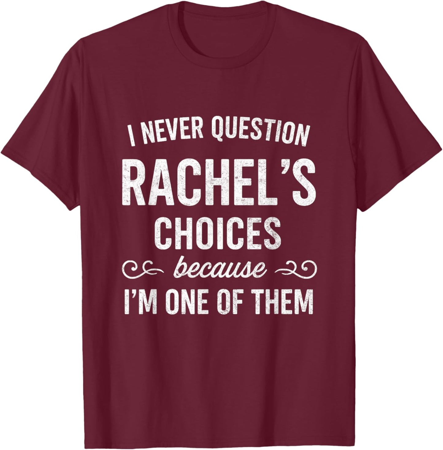 I Never Question RACHEL's Choices Because I'm One of Them T-Shirt - T-Shirt | Maroon