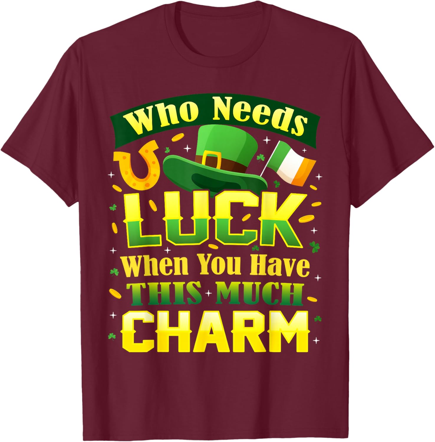 Who Needs Luck When You Have This Much Charm St. Patrick's T-Shirt - T-Shirt | Maroon