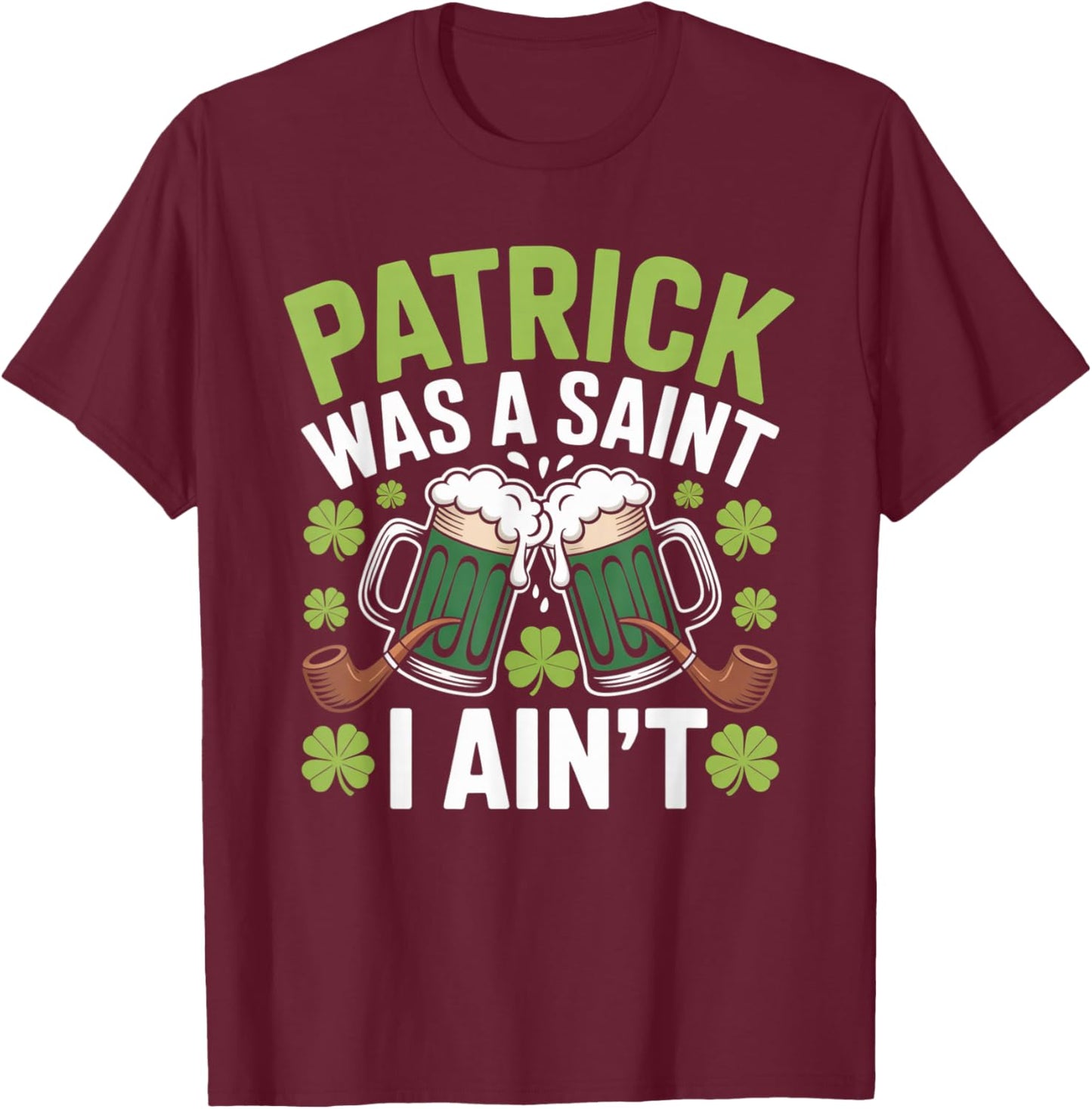Funny St. Patrick was a Saint I Ain’t Green Beer Party T-Shirt - T-Shirt | Maroon