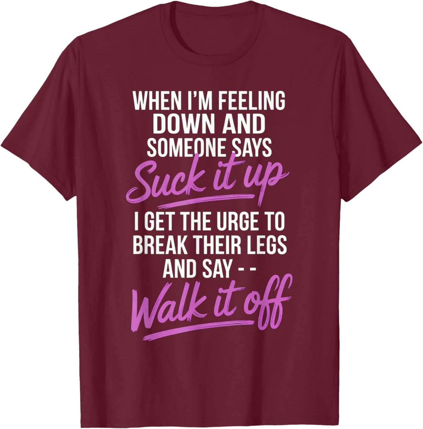 When I'm Feeling Down and Someone Says Suck It Up I Get The T-Shirt - T-Shirt | Maroon