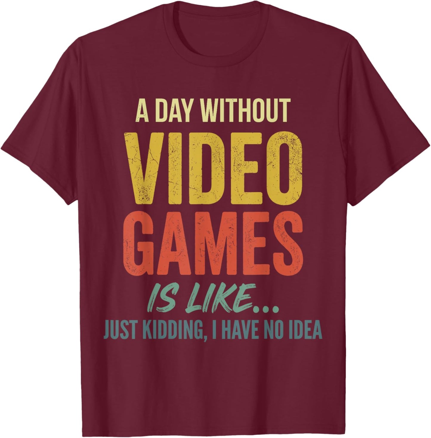 A Day Without Video Games is Like just Kidding Have no idea T-Shirt - T-Shirt | Maroon