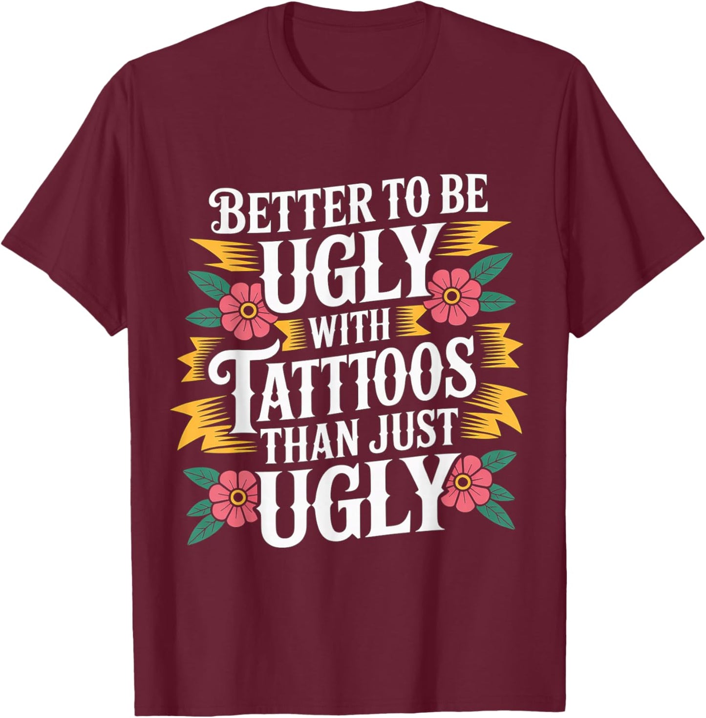 Better to Be Ugly with Tattoos Than Just Ugly T-Shirt - T-Shirt | Maroon