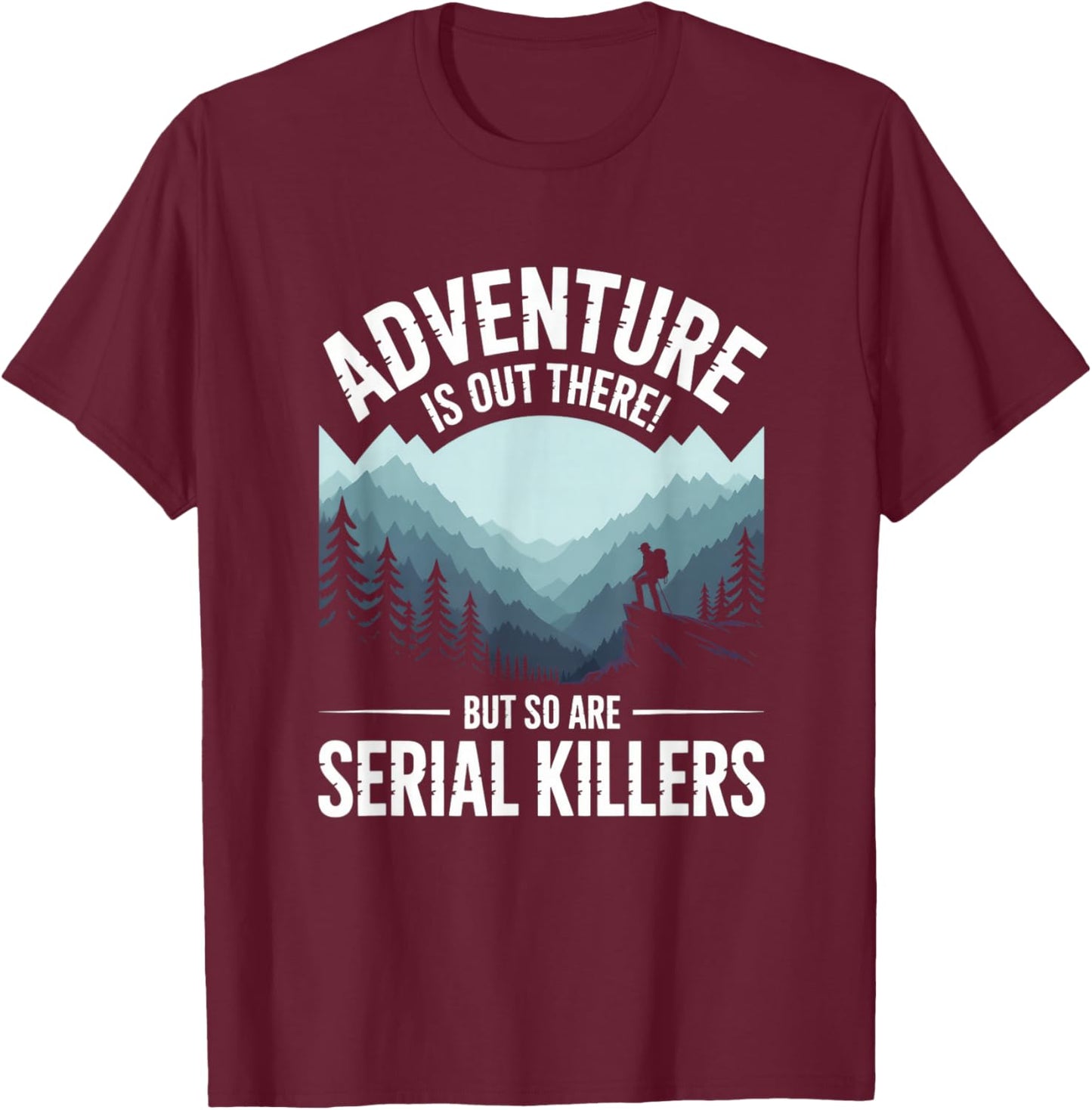 Adventure is Out There But So are Serial Killers T-Shirt - T-Shirt | Maroon