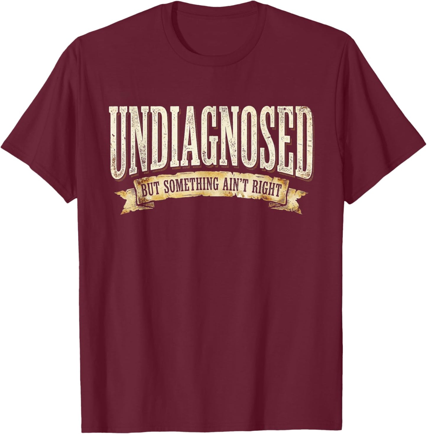 Undiagnosed But Something Ain't Right T-Shirt - T-Shirt | Maroon