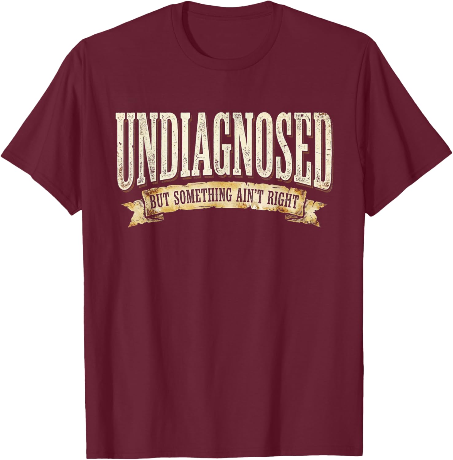 Undiagnosed But Something Ain't Right T-Shirt - T-Shirt | Maroon