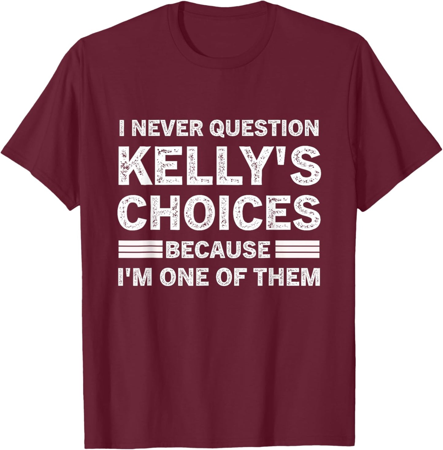 I Never Question Kelly's's Choices Because I'm One of Them T-Shirt - T-Shirt | Maroon