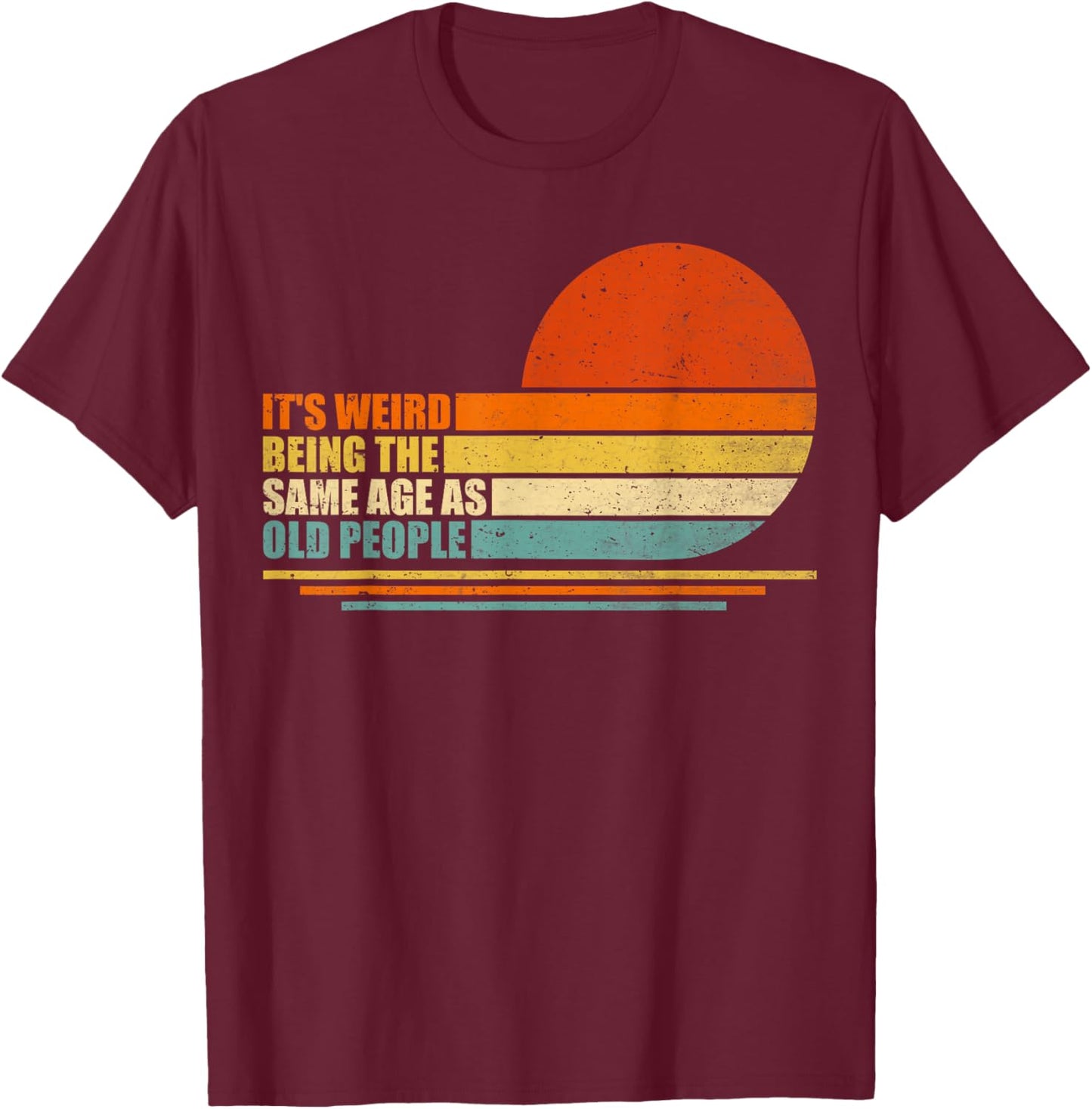 It's Weird Being The Same Age As Old People Retro Sarcastic T-Shirt - T-Shirt | Maroon