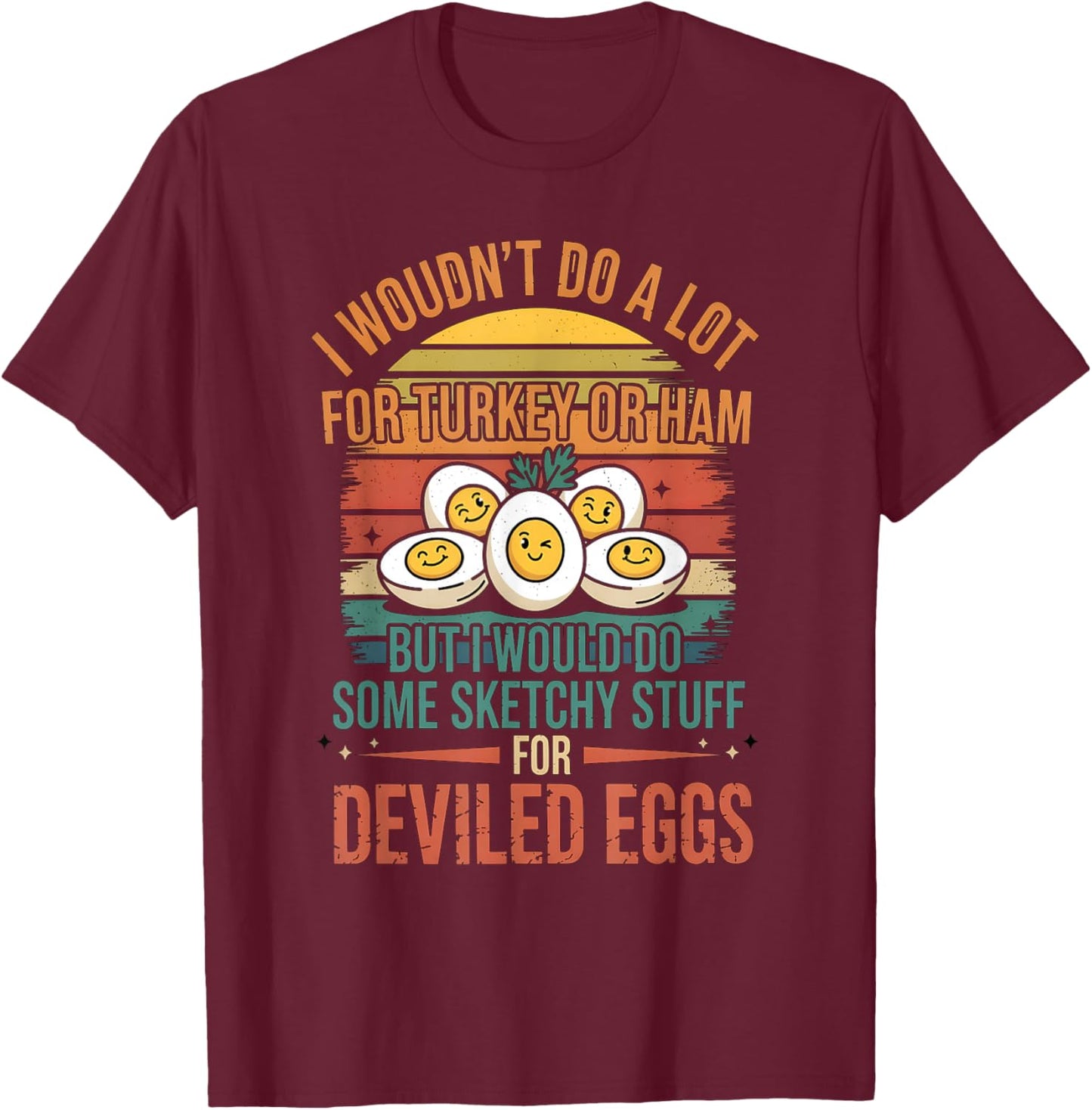 I Would do Some Sketchy Stuff for Deviled Eggs Thanksgiving T-Shirt - T-Shirt | Maroon