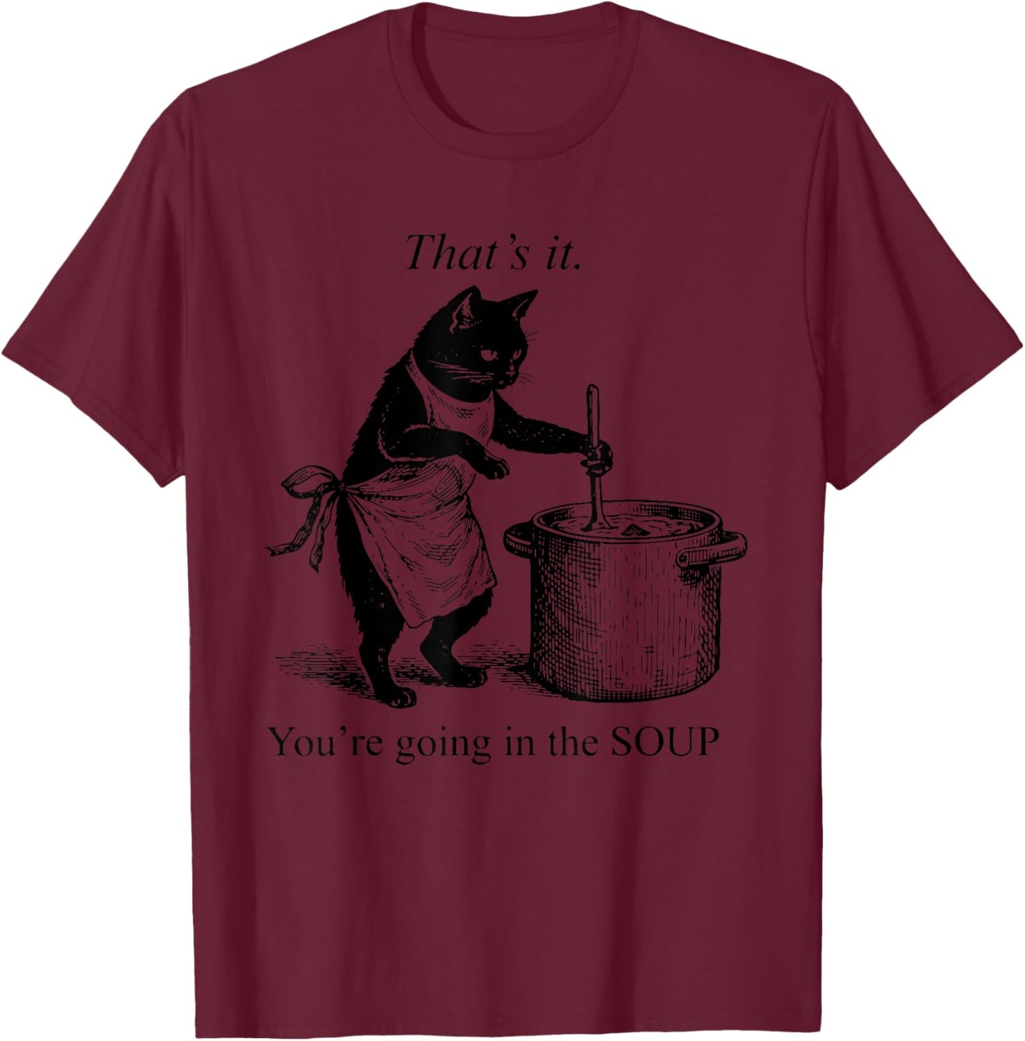 That's It You're Going in The Soup Funny Black Cat Meme T-Shirt - T-Shirt | Maroon