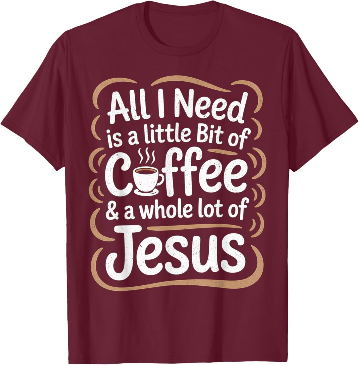 All I Need is A Little Bit of Coffee & A Whole Lot of Jesus T-Shirt - T-Shirt | Maroon