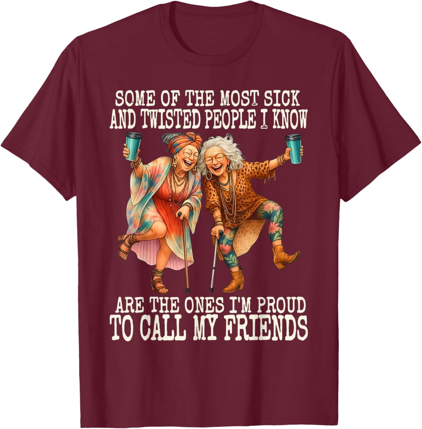 Some of The Most Sick & Twisted People I Know are The Ones T-Shirt - T-Shirt | Maroon