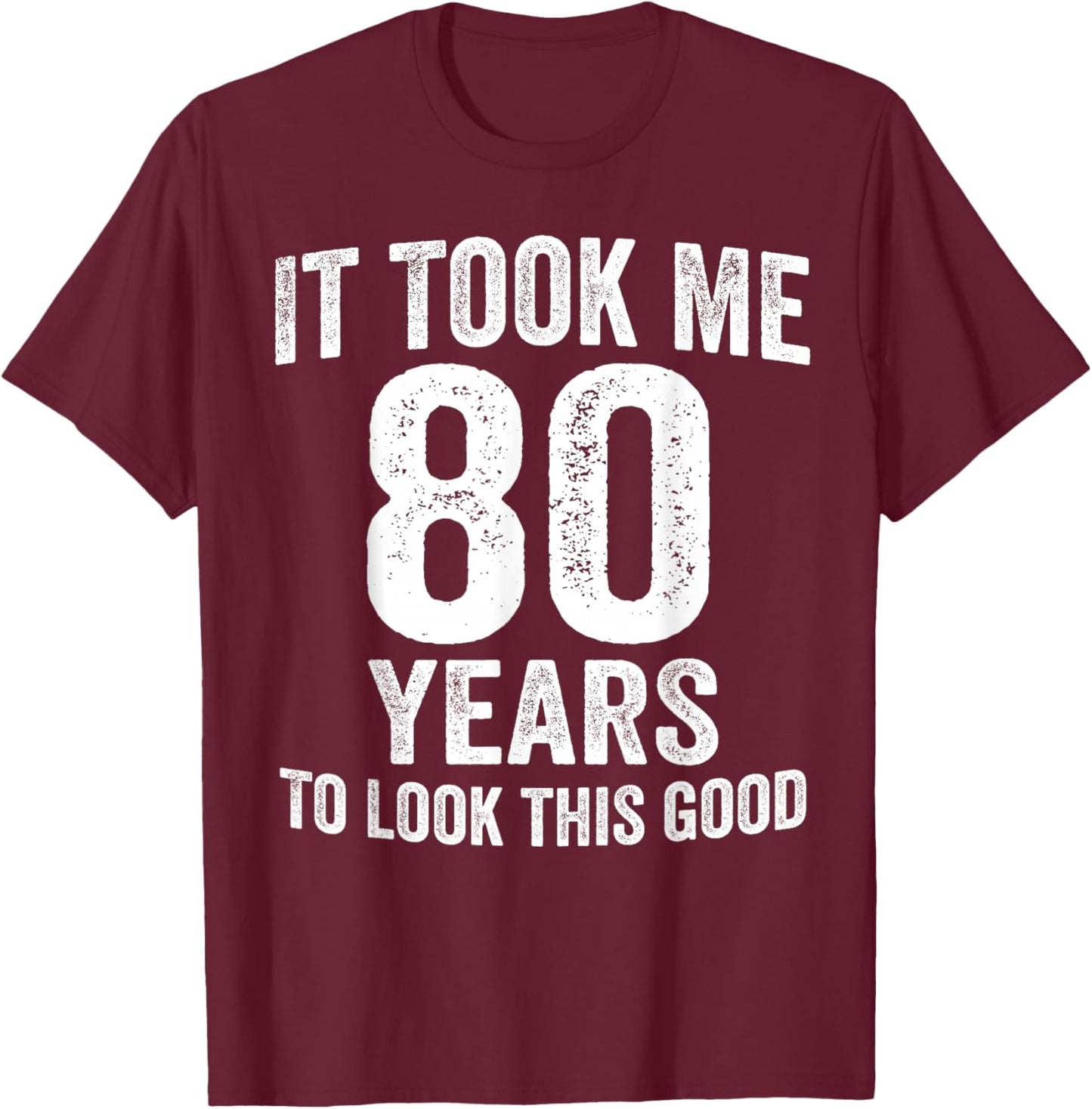 It Took Me 80 Years to Look This Good Funny 80th Birthday T-Shirt - T-Shirt | Maroon