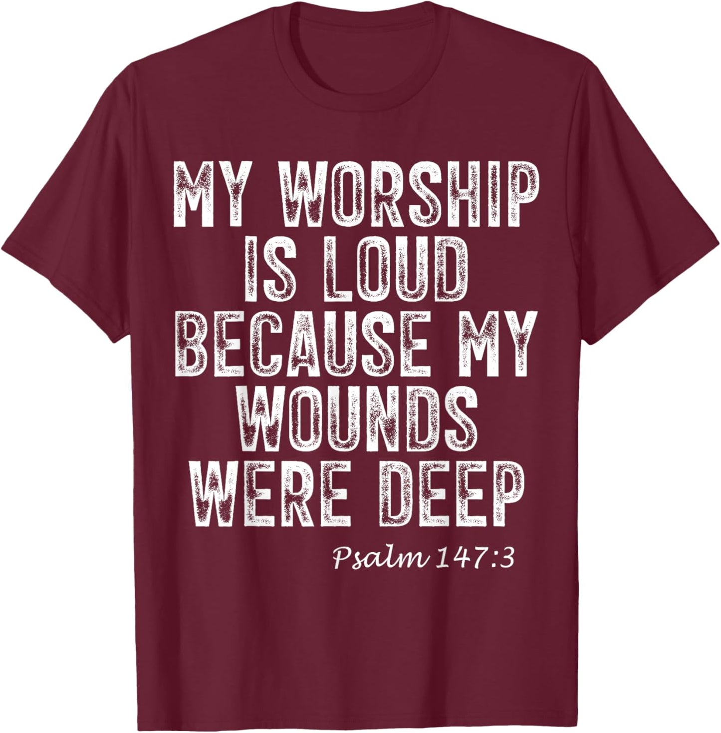 Psalm 147:3 My Worship is Loud Because Wounds were Deep T-Shirt - T-Shirt | Maroon