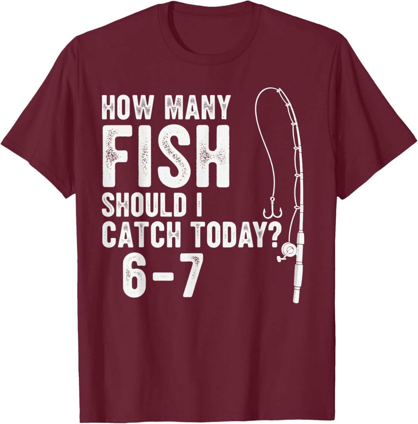 67 How Many Days A Week Should I Catch Today Fishing 6-7 Mem T-Shirt - T-Shirt | Maroon