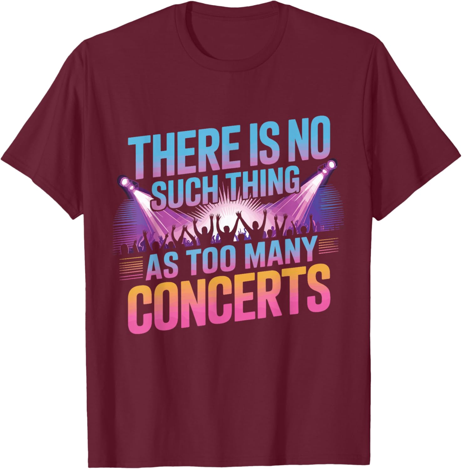 There is No Such Things As Too Many Concerts. Funny T-Shirt - T-Shirt | Maroon