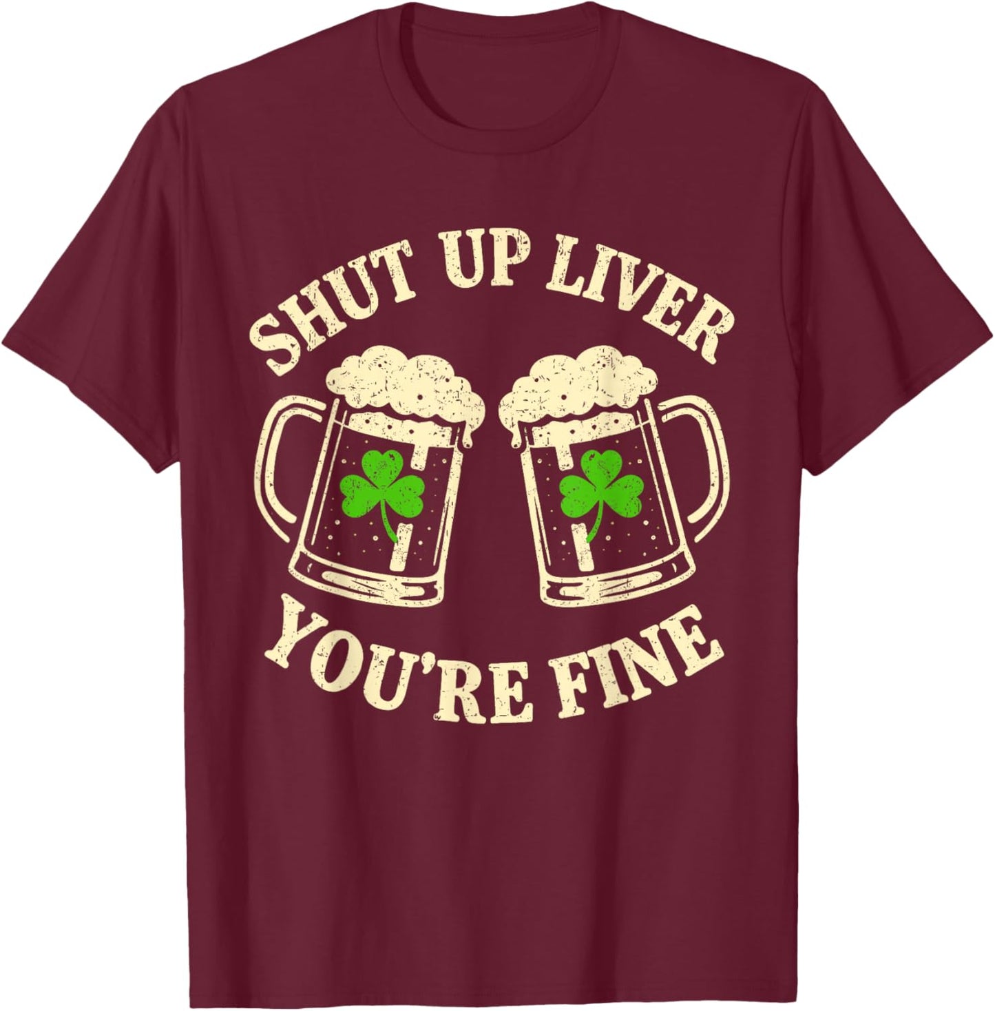 Shut Up Liver You're Fine Vintage Shamrock St Patrick's Day T-Shirt - T-Shirt | Maroon