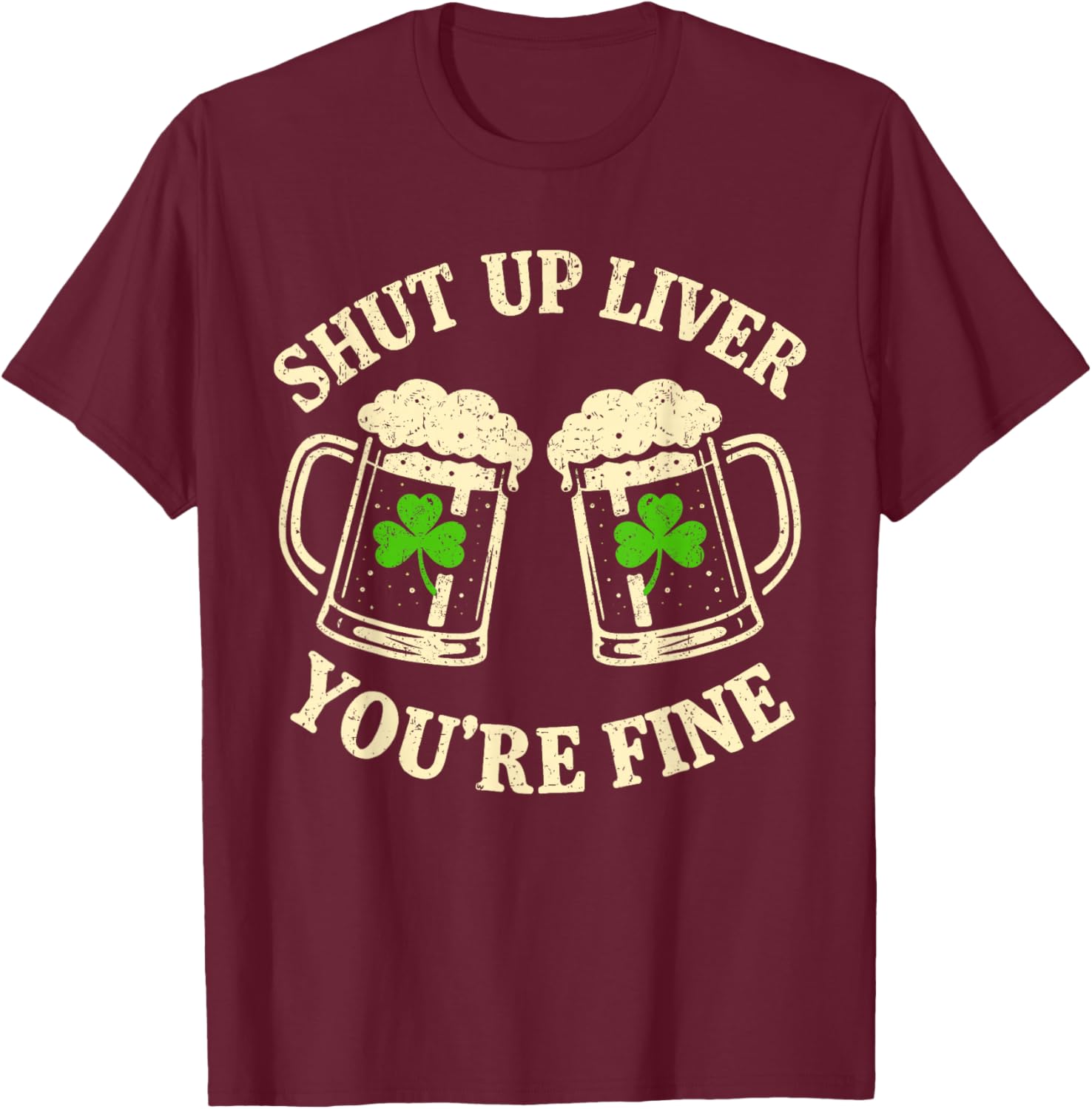 Shut Up Liver You're Fine Vintage Shamrock St Patrick's Day T-Shirt - T-Shirt | Maroon