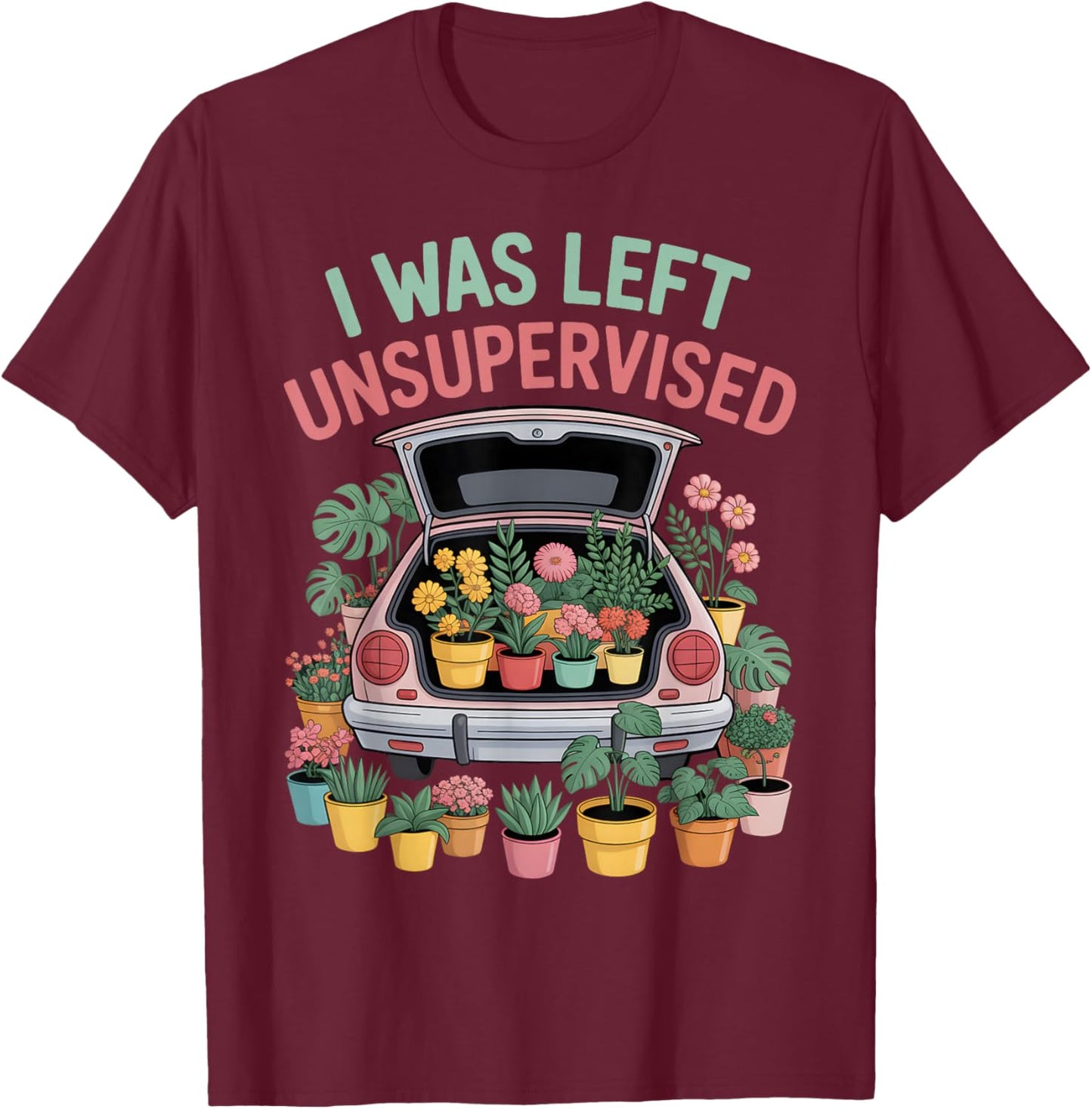 I was Left Unsupervised Plant Haul Gardening Plant Moms T-Shirt - T-Shirt | Maroon